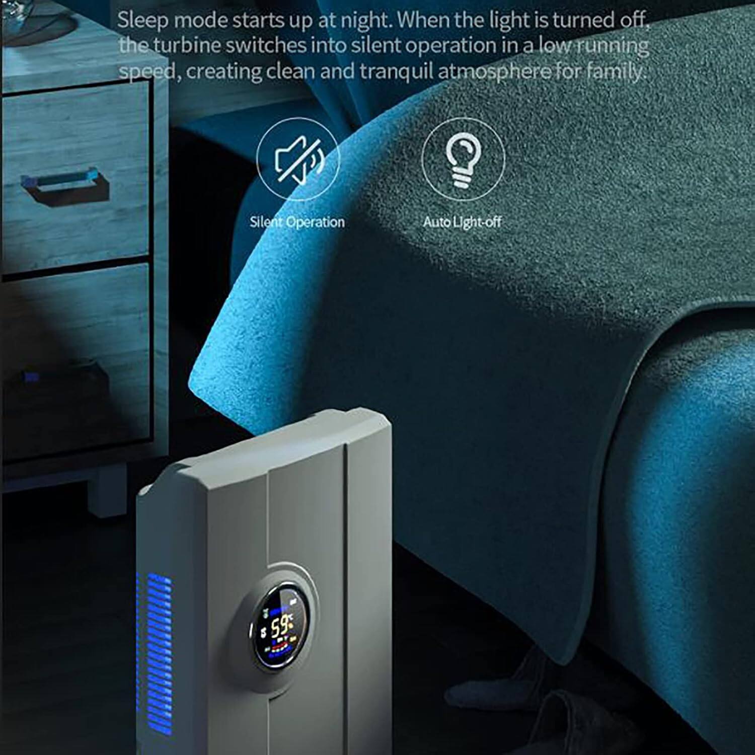 Sleep mode starts up at night. When the light is turned off, the turbine switches into silent operation in a low running speed, creating a clean and tranquil atmosphere for family.

- Silent Operation
- Auto Light-off