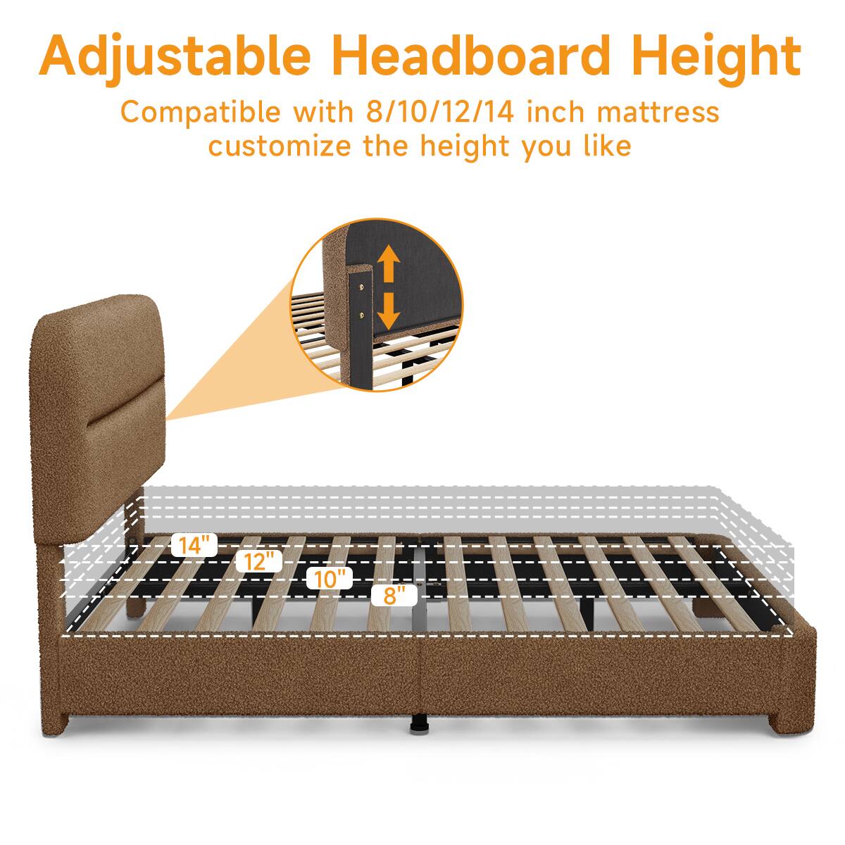 Adjustable Headboard Height  
Compatible with 8/10/12/14 inch mattress  
customize the height you like  

14"  
12"  
10"  
8"