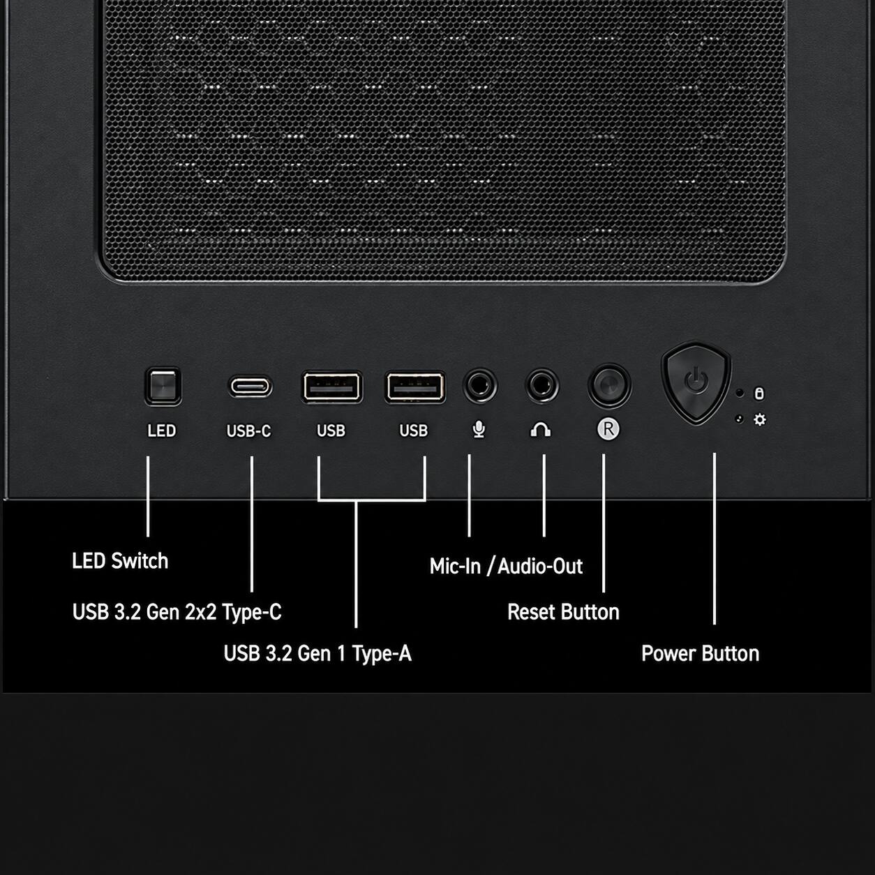LED Switch  
USB-C  
USB 3.2 Gen 2x2 Type-C  
USB 3.2 Gen 1 Type-A  
Mic-In / Audio-Out  
Reset Button  
Power Button
