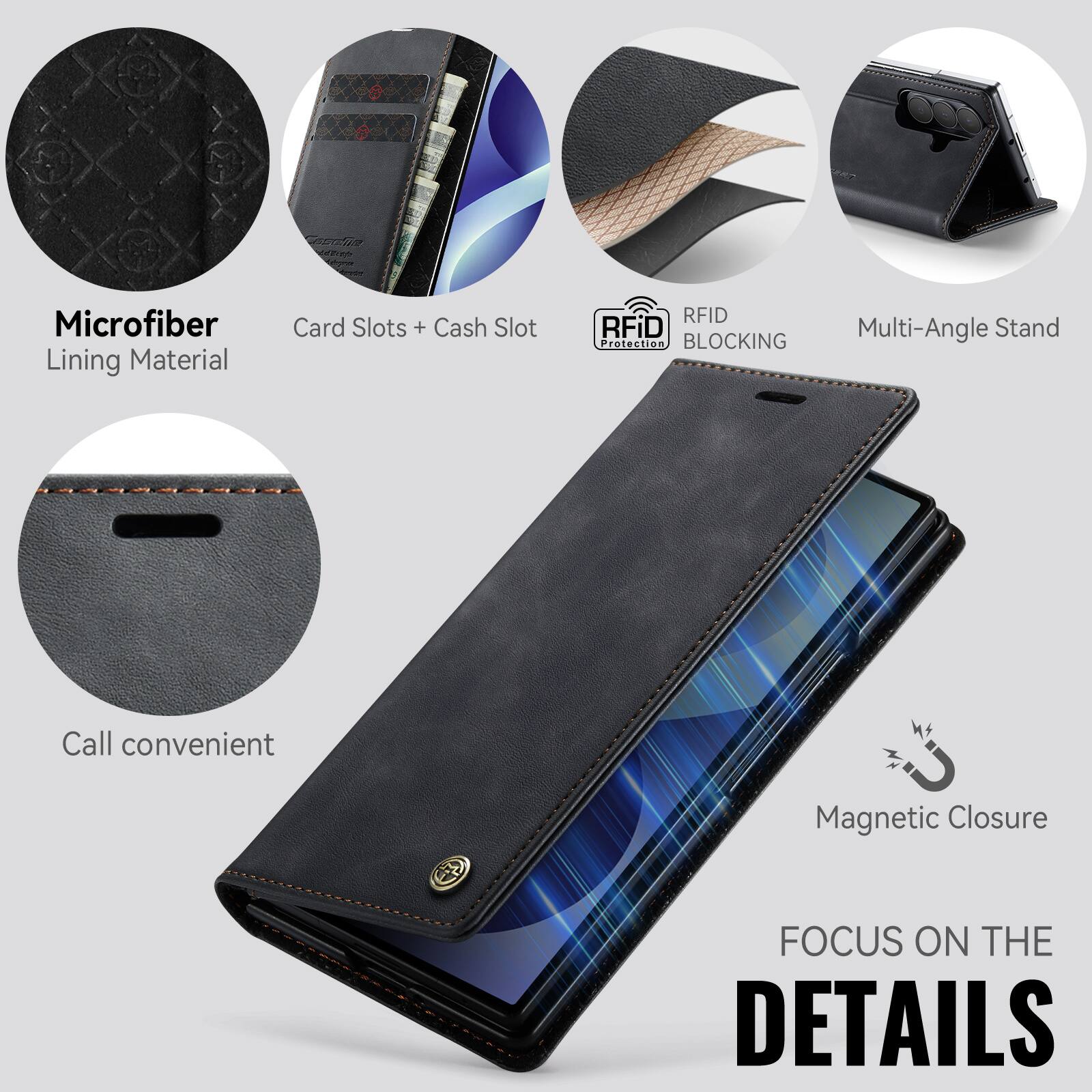 Microfiber Lining Material  
Card Slots + Cash Slot  
RFID Protection BLOCKING  
Multi-Angle Stand  
Call convenient  
Magnetic Closure  
FOCUS ON THE DETAILS