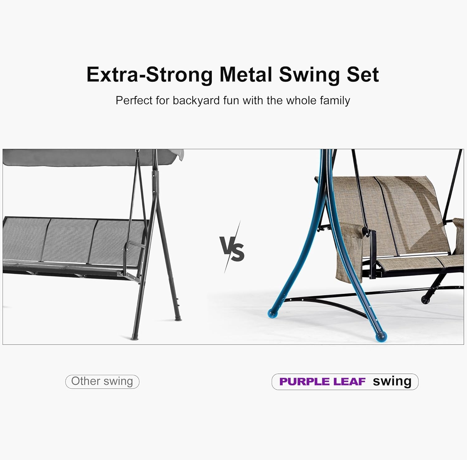 Extra-Strong Metal Swing Set  
Perfect for backyard fun with the whole family  

VS  

Other swing  

PURPLE LEAF swing