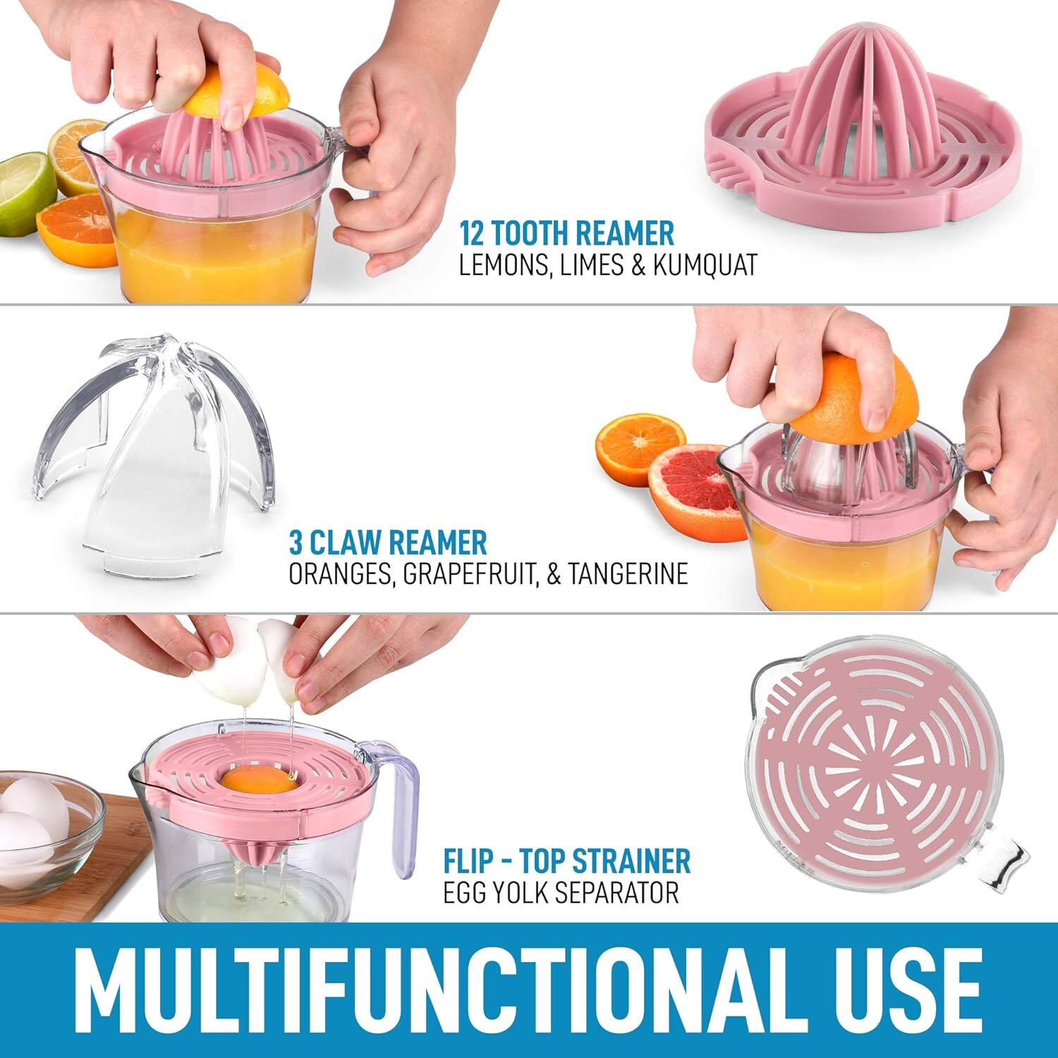 12 Tooth Reamer  
Lemons, Limes & Kumquat  

3 Claw Reamer  
Oranges, Grapefruit, & Tangerine  

Flip-Top Strainer  
Egg Yolk Separator  

Multifunctional Use