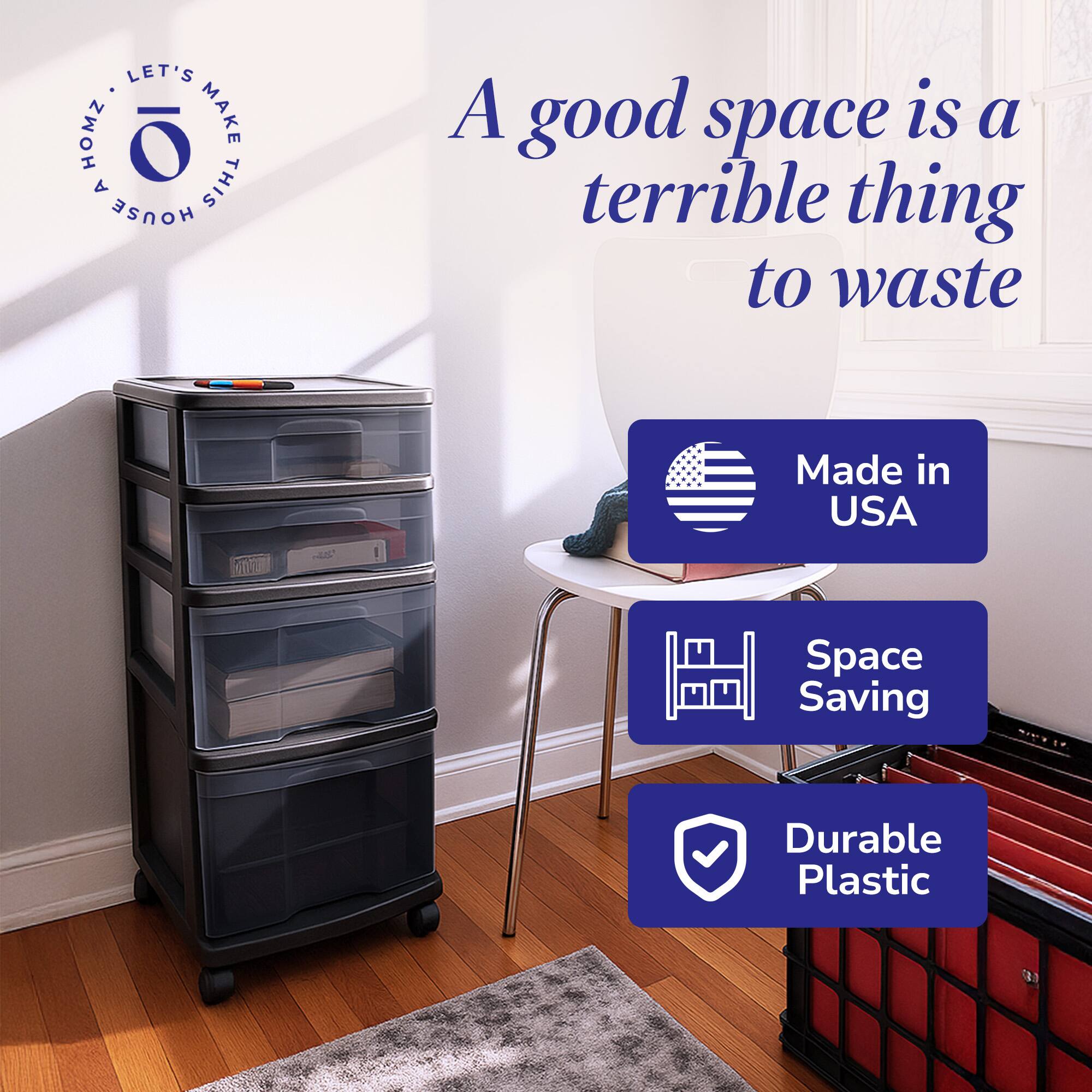 LET'S MAKE THIS HOUSE A HOME

A good space is a terrible thing to waste

Made in USA

Space Saving

Durable Plastic