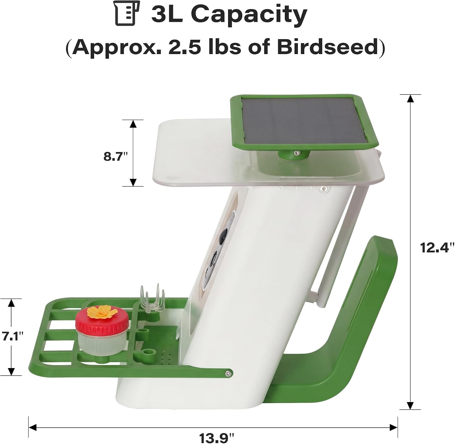 3L Capacity (Approx. 2.5 lbs of Birdseed)  
8.7" x 12.4" x 7.1" x 13.9"