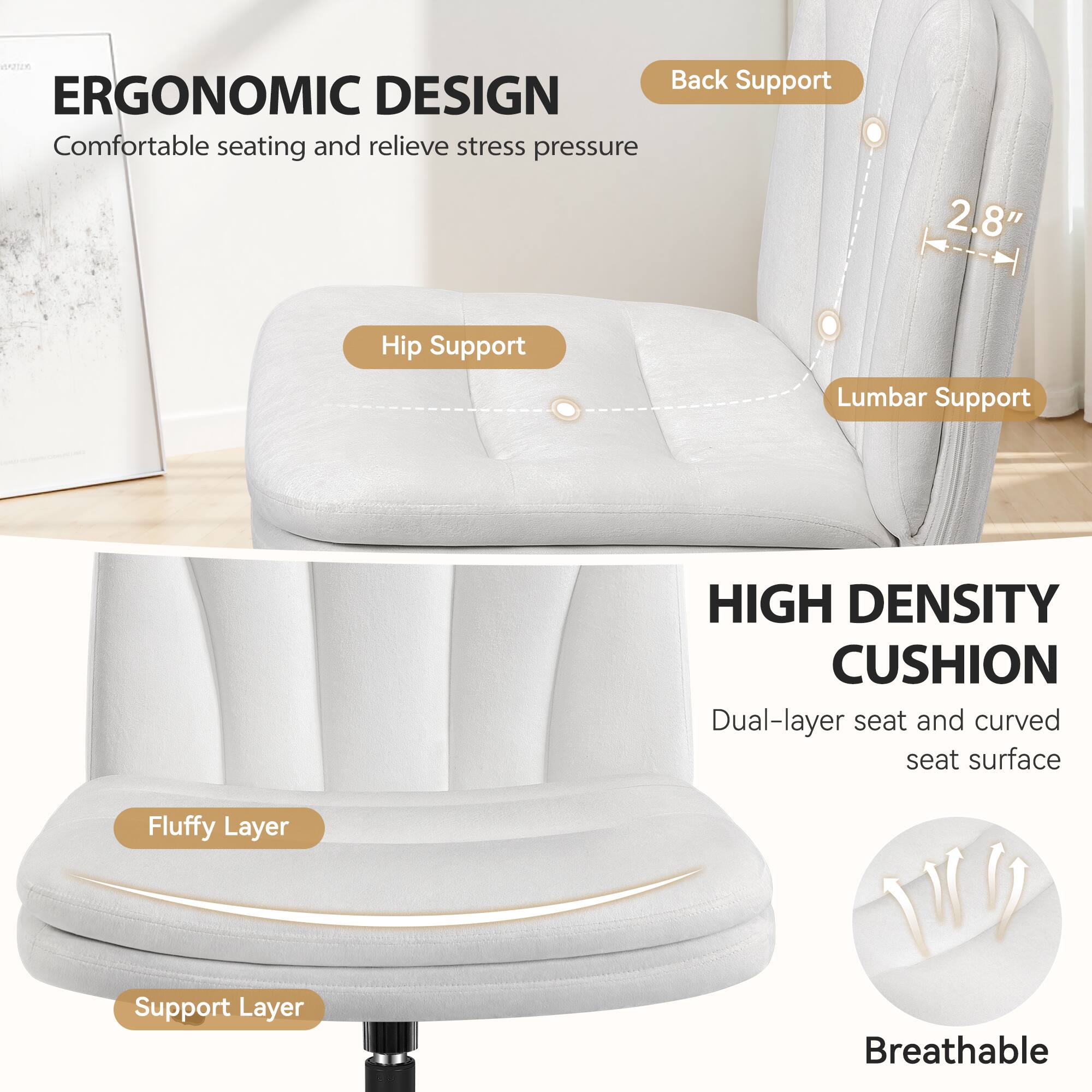 **ERGONOMIC DESIGN**  
Comfortable seating and relieve stress pressure

- Back Support
- Hip Support
- Lumbar Support

**HIGH DENSITY CUSHION**  
Dual-layer seat and curved seat surface

- Fluffy Layer
- Support Layer

Breathable