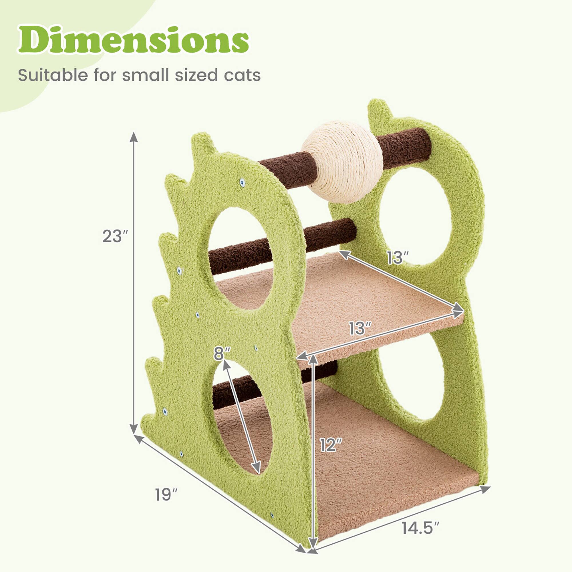 Dimensions  
Suitable for small sized cats  
23" x 19" x 14.5" x 13" x 12" x 8"