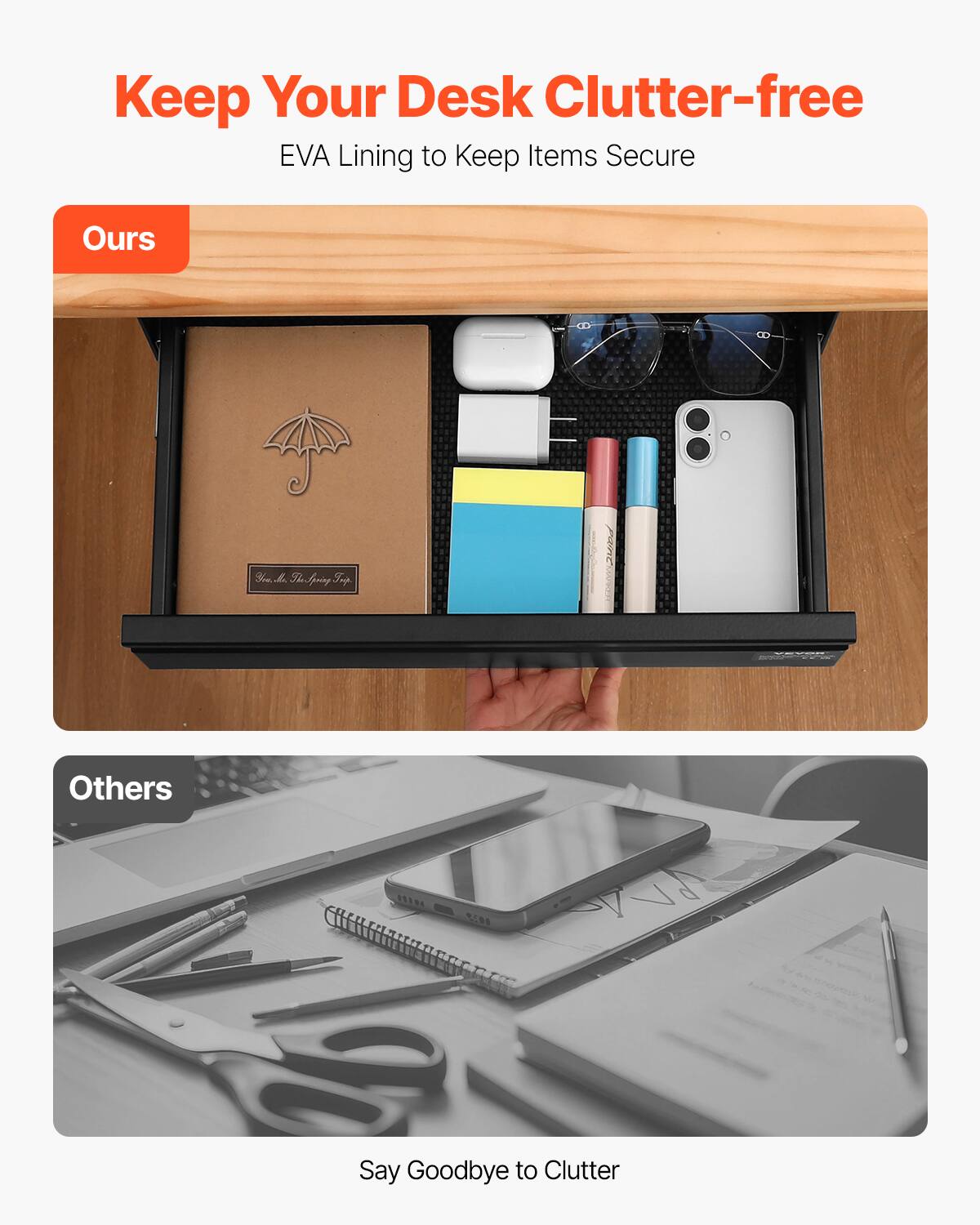 Keep Your Desk Clutter-free  
EVA Lining to Keep Items Secure  

Ours  

Others  

Say Goodbye to Clutter