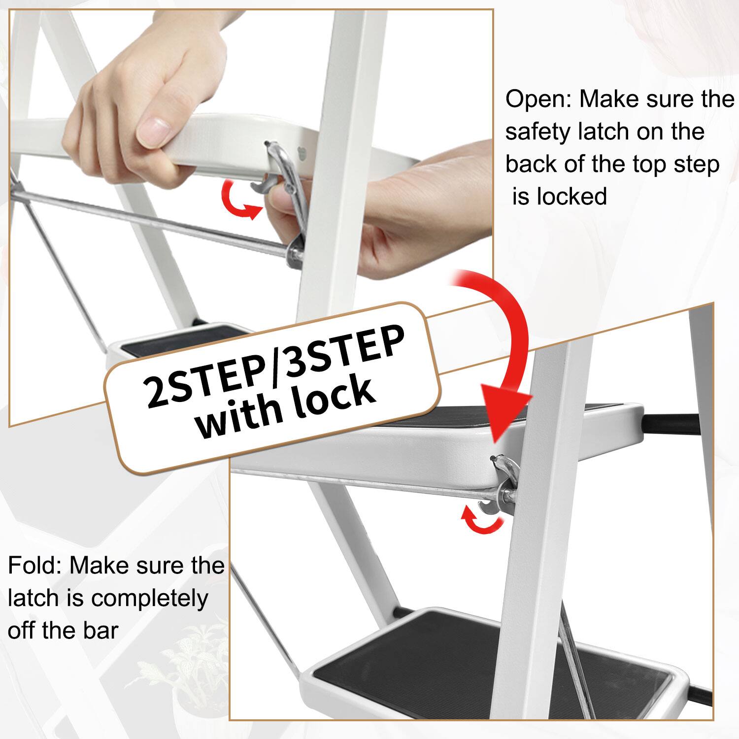 **Open:**
Make sure the safety latch on the back of the top step is locked

**Fold:**
Make sure the latch is completely off the bar

**2STEP/3STEP with lock**