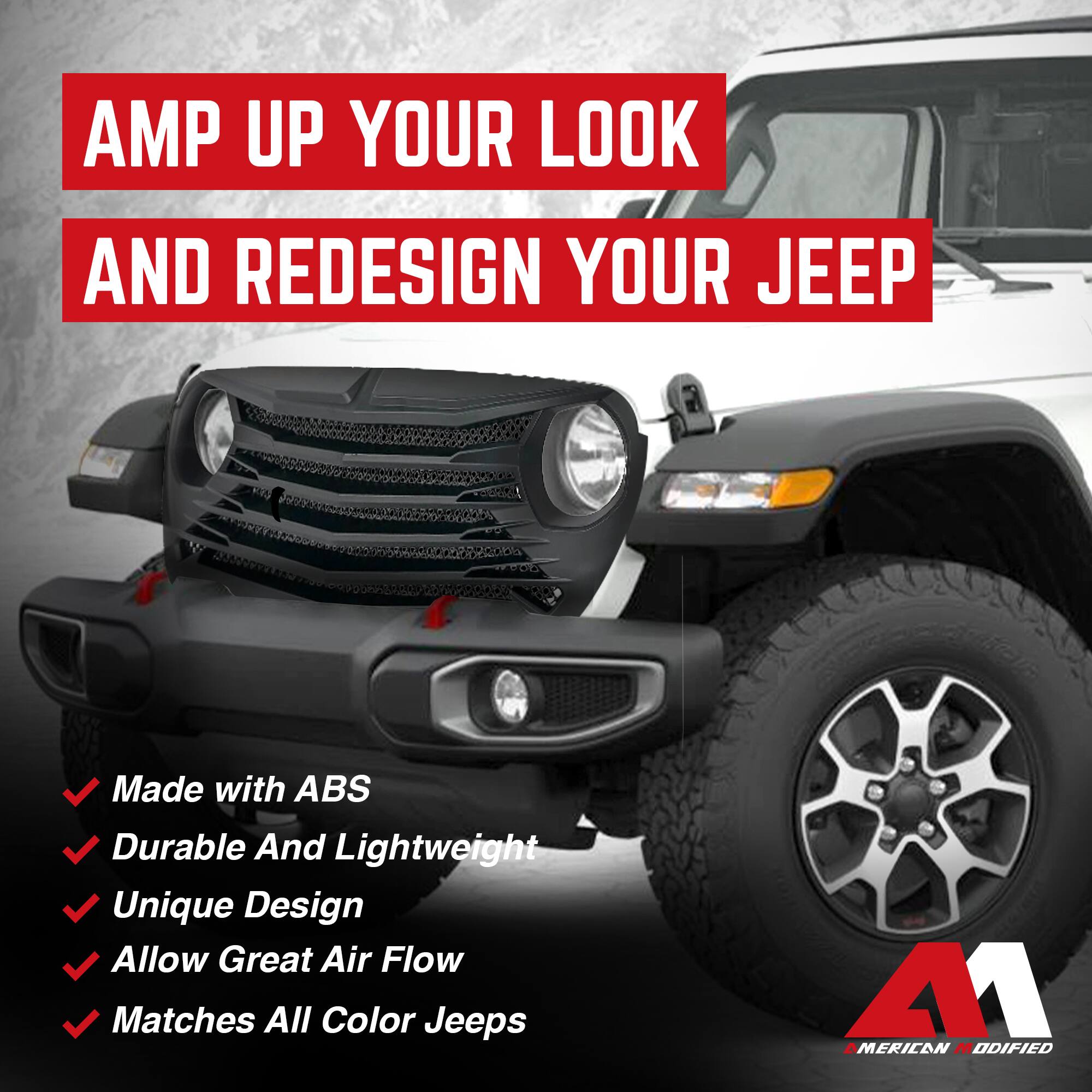 AMP UP YOUR LOOK AND REDESIGN YOUR JEEP

- Made with ABS
- Durable And Lightweight
- Unique Design
- Allow Great Air Flow
- Matches All Color Jeeps

AMERICAN MODIFIED