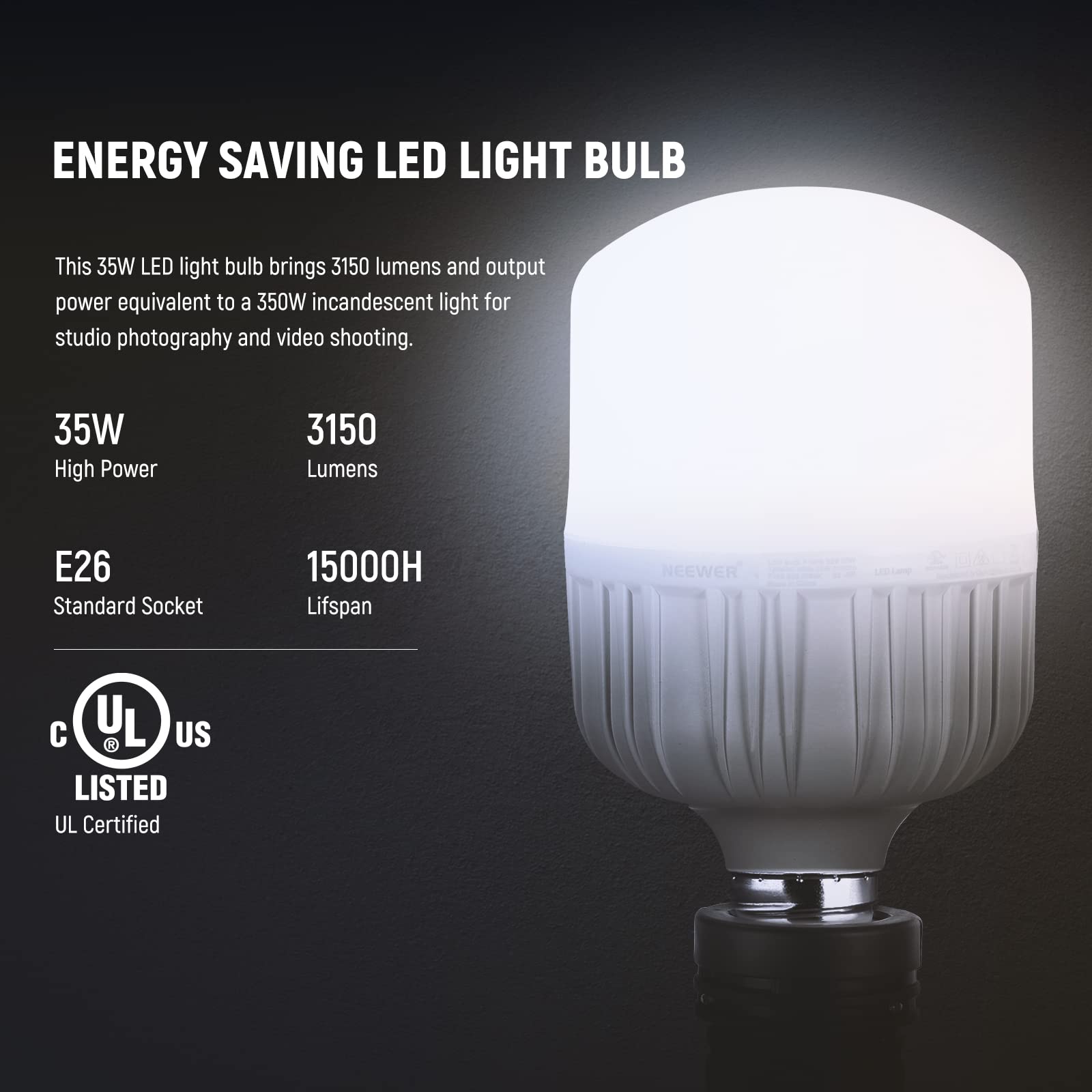 ENERGY SAVING LED LIGHT BULB

This 35W LED light bulb brings 3150 lumens and output power equivalent to a 350W incandescent light for studio photography and video shooting.

35W High Power
3150 Lumens
E26 Standard Socket
15000H Lifespan

NEEWER

UL LISTED
UL Certified