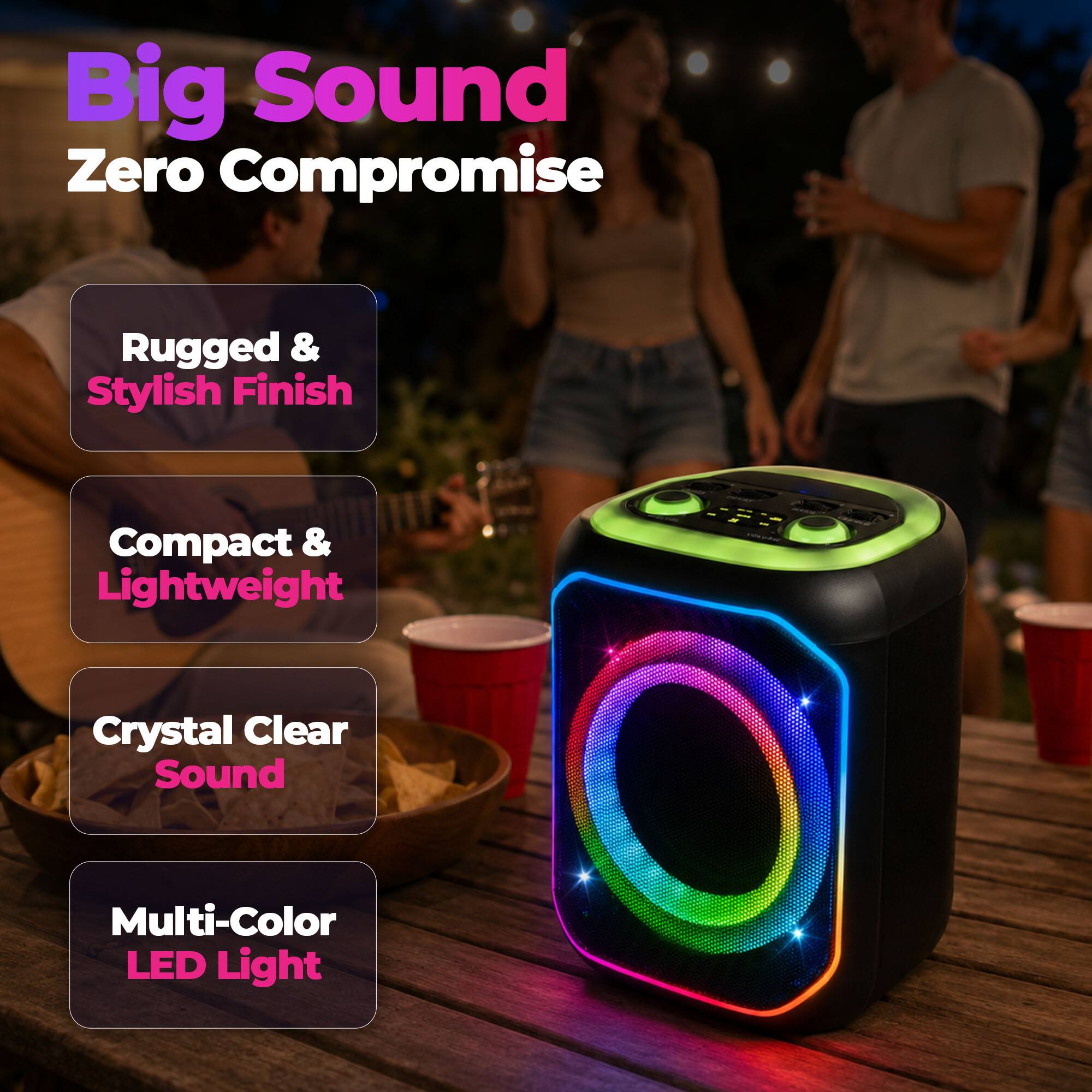 Big Sound Zero Compromise  
Rugged & Stylish Finish  
Compact & Lightweight  
Crystal Clear Sound  
Multi-Color LED Light