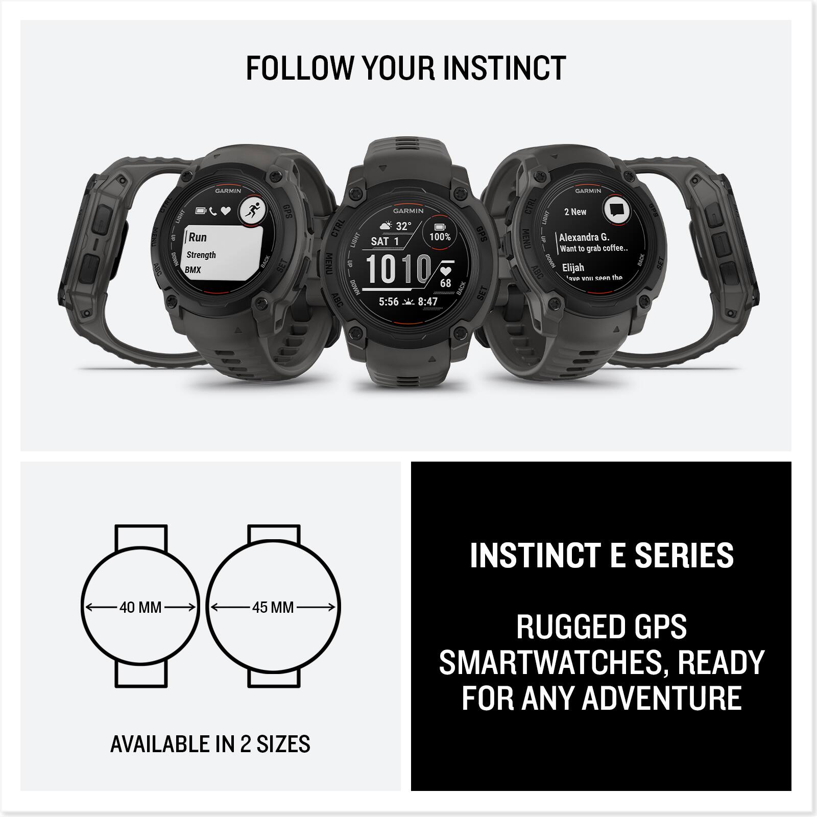 Follow Your Instinct Glammin Run I Strength DMX GPS Garmin CTRL 32 LENO 100% SAT 1 MENU 1010 I 68 BACK ABC 5:56 8:47 OPS SET Garmin CTRL 2 New MENU Alexandra G. Want to grab coffee... I Elijah -r wns La2E The INSTINCT E SERIES 40 M 45 RUGGED GPS SMARTWATCHES, READY FOR ANY ADVENTURE AVAILABLE IN 2 SIZES