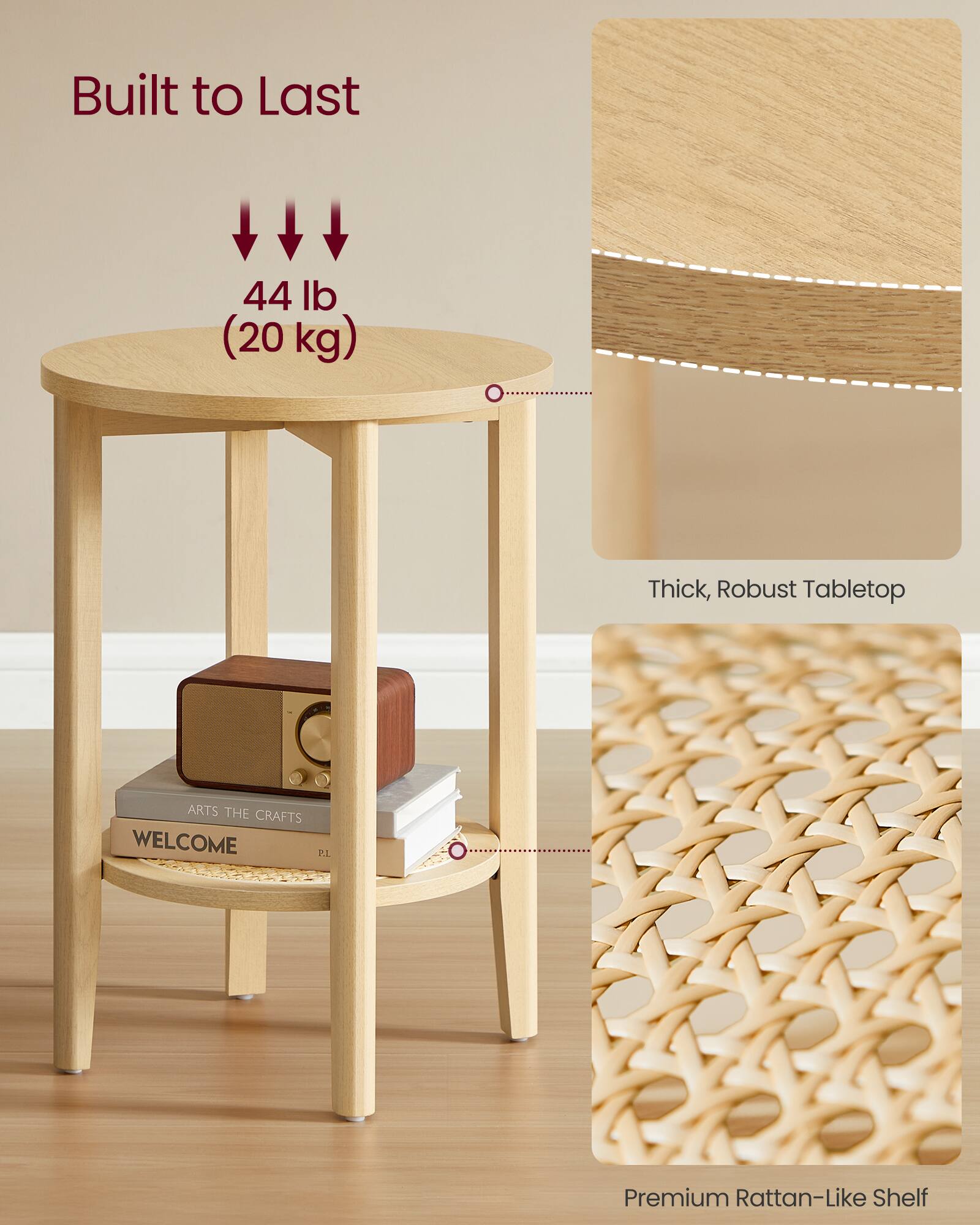 Built to Last  
44 lb (20 kg)  

Thick, Robust Tabletop  

Premium Rattan-Like Shelf  

ARTS THE CRAFTS  
WELCOME  
P.L.