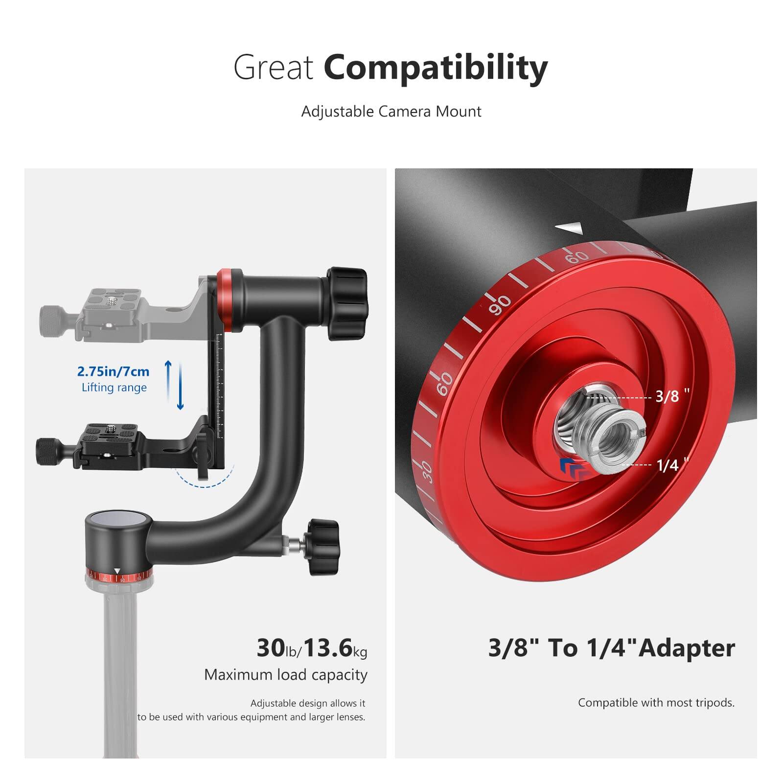 Great Compatibility  
Adjustable Camera Mount  

2.75in/7cm Lifting range  

90 - 60°  

30lb/13.6kg Maximum load capacity  

Adjustable design allows it to be used with various equipment and larger lenses.  

3/8" To 1/4" Adapter  
Compatible with most tripods.