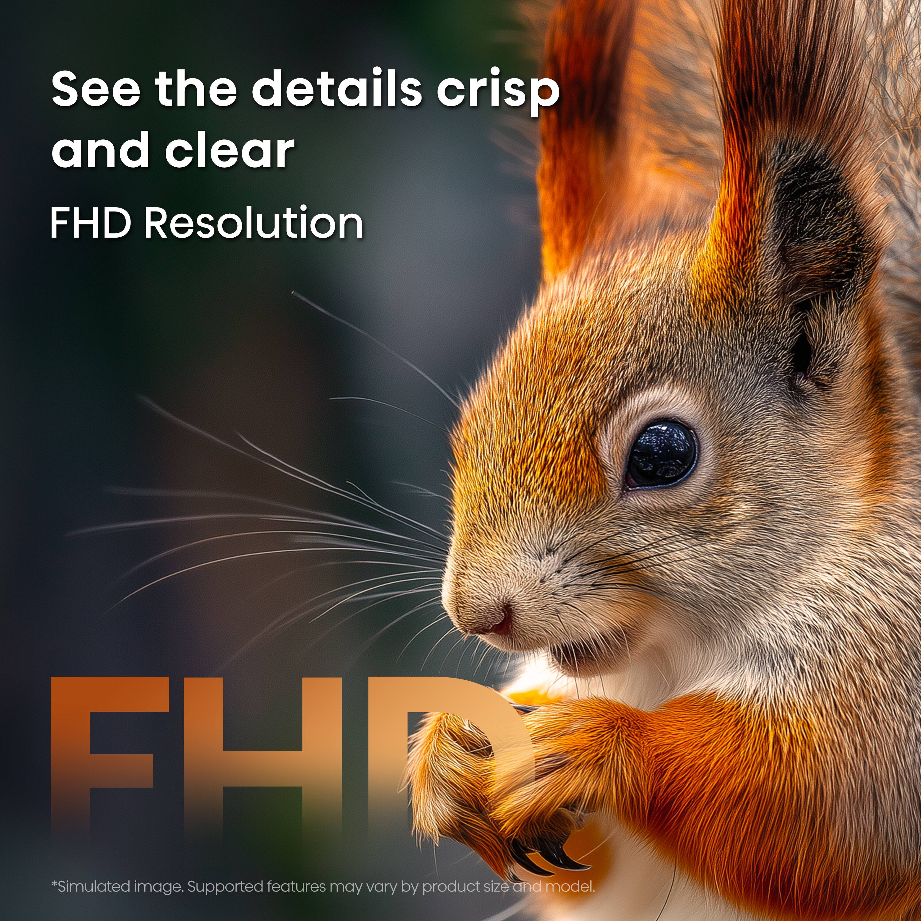 See the details crisp and clear FHD Resolution

*Simulated image. Supported features may vary by product size and model.