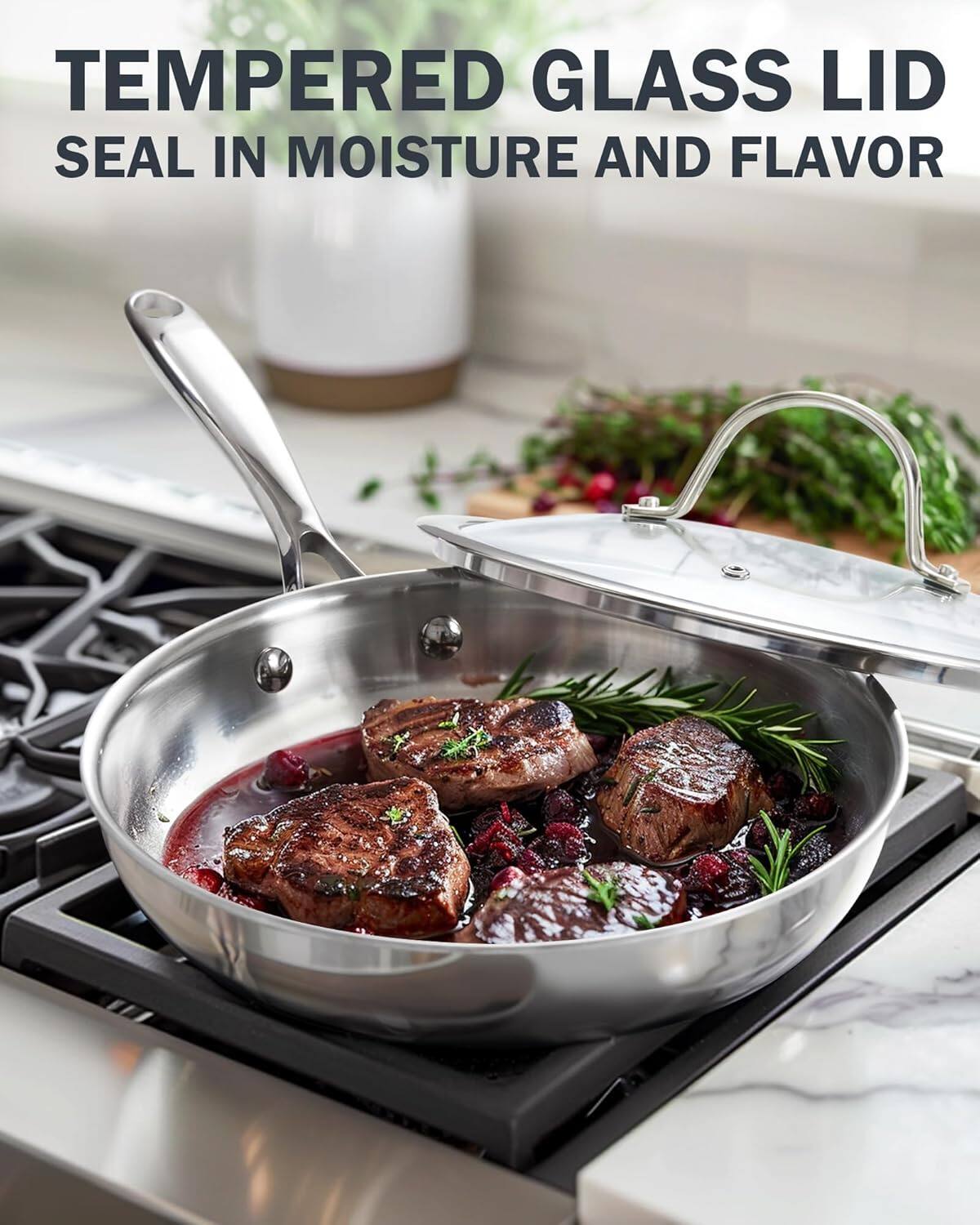 TEMPERED GLASS LID  
SEAL IN MOISTURE AND FLAVOR