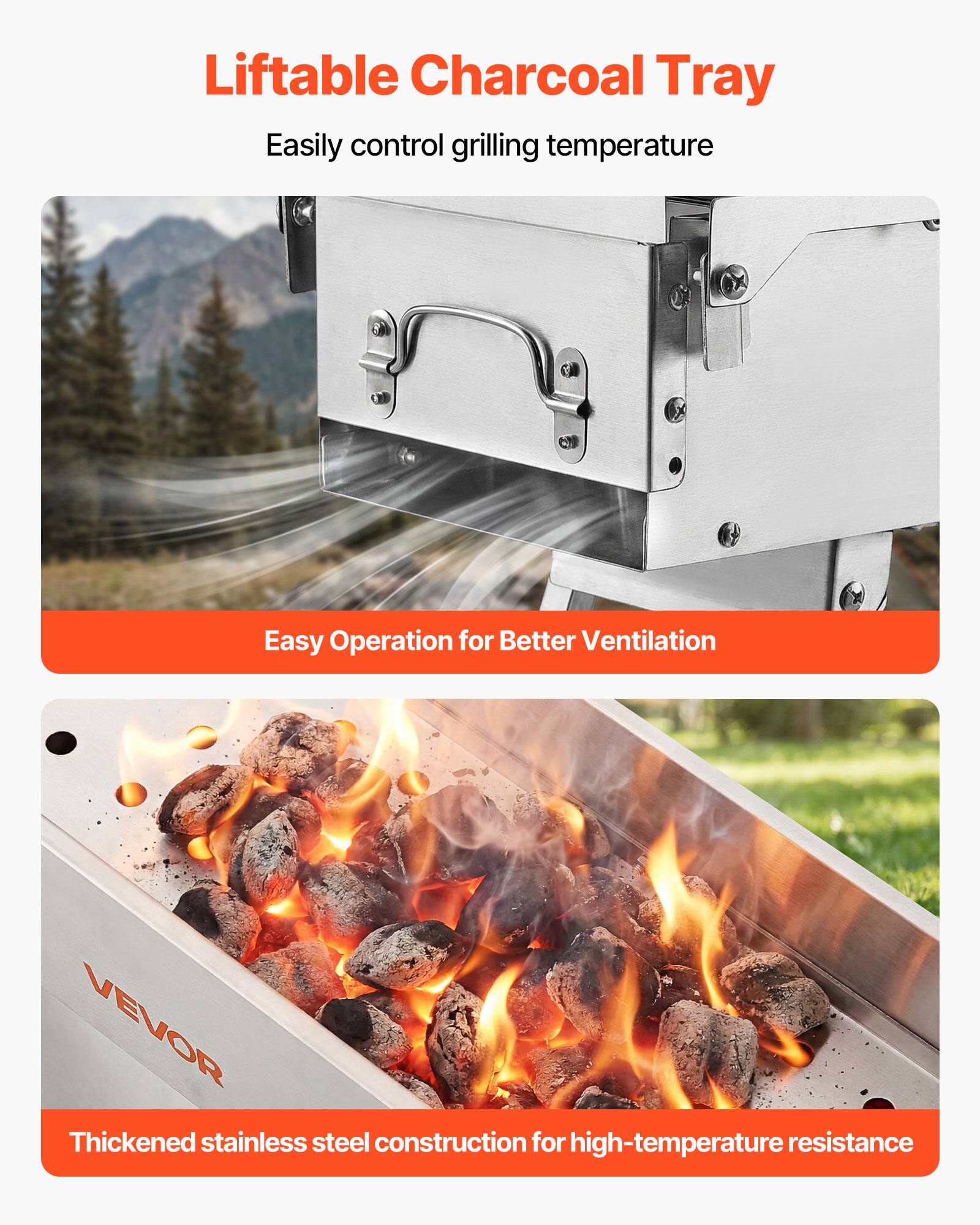 Liftable Charcoal Tray  
Easily control grilling temperature  

Easy Operation for Better Ventilation  

Thickened stainless steel construction for high-temperature resistance
