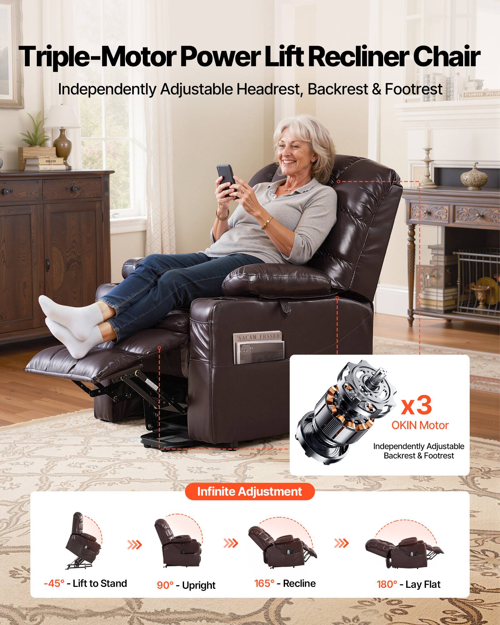 Triple-Motor Power Lift Recliner Chair  
Independently Adjustable Headrest, Backrest & Footrest  

OKIN Motor  
Independently Adjustable Backrest & Footrest  

Infinite Adjustment  
-45° - Lift to Stand  
90° - Upright  
165° - Recline  
180° - Lay Flat