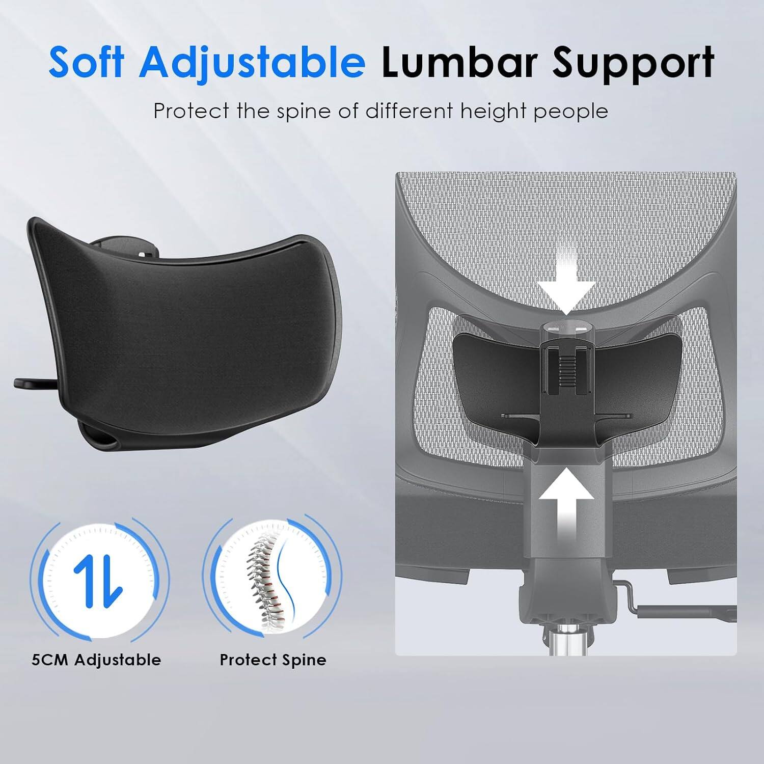 Soft Adjustable Lumbar Support  
Protect the spine of different height people  
1L  
5CM Adjustable  
Protect Spine