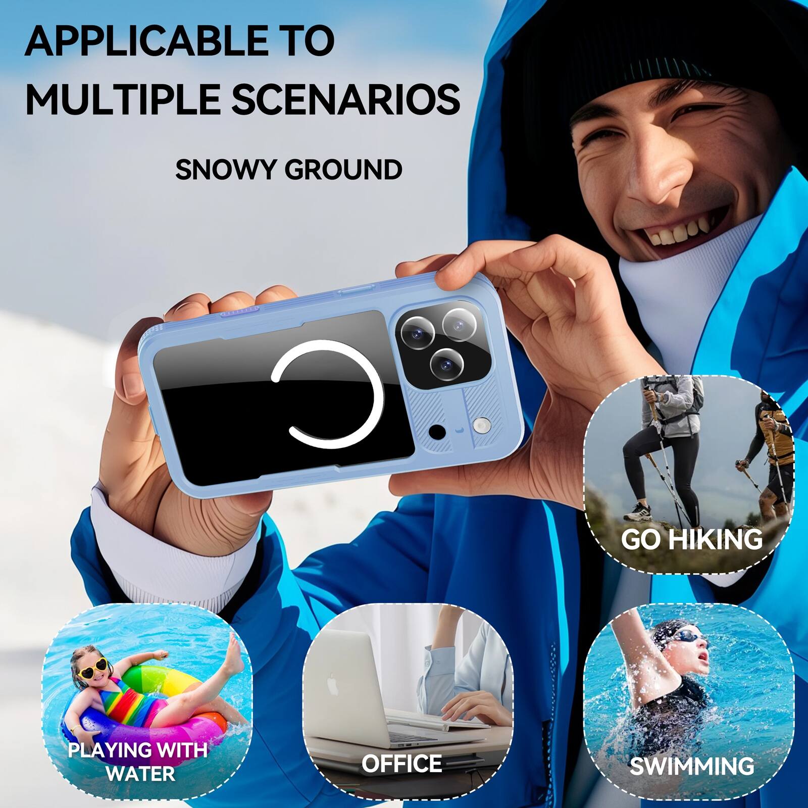 APPLICABLE TO MULTIPLE SCENARIOS

SNOWY GROUND

GO HIKING

PLAYING WITH WATER

OFFICE

SWIMMING