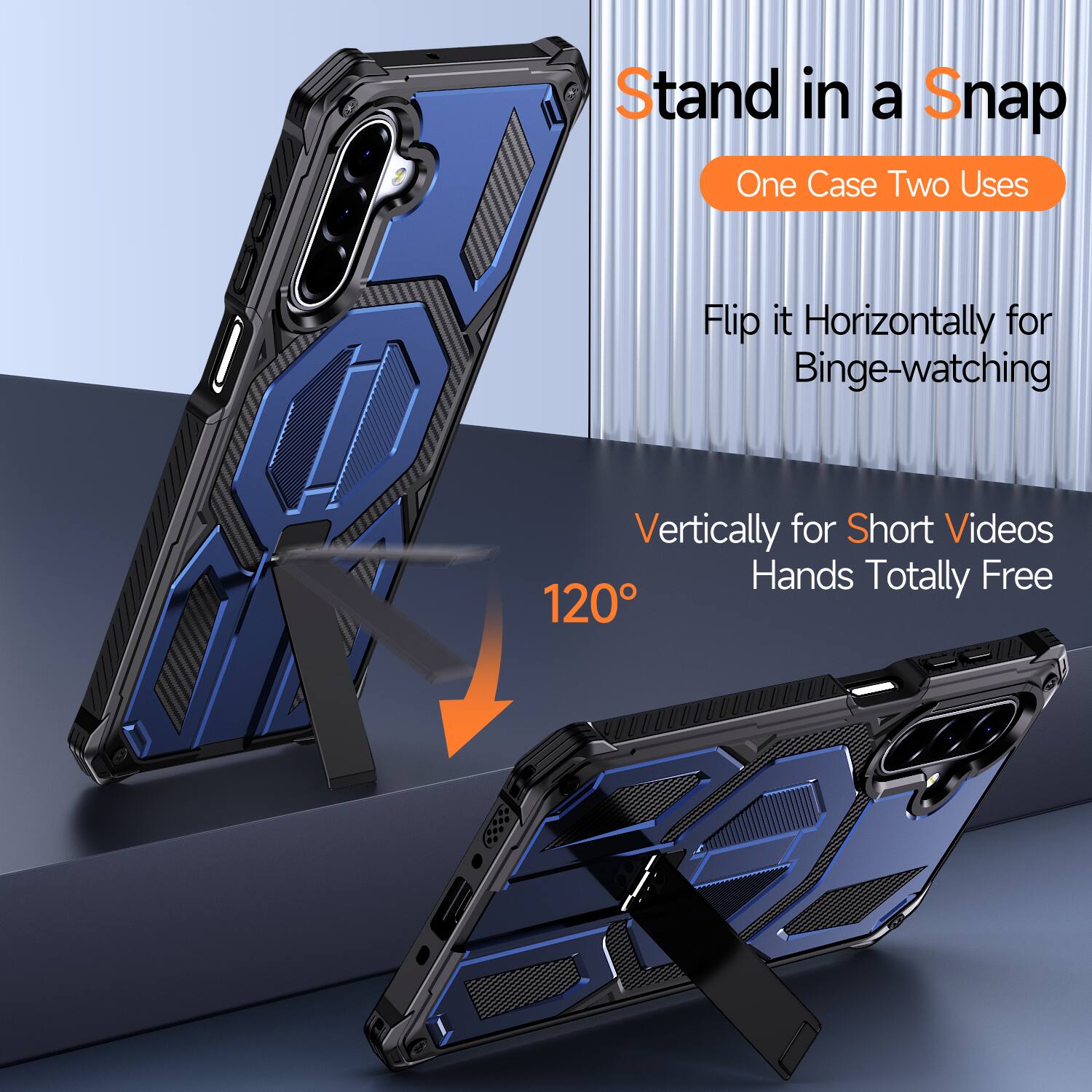 Stand in a Snap  
One Case Two Uses  

Flip it Horizontally for Binge-watching  
Vertically for Short Videos  
Hands Totally Free  
120°