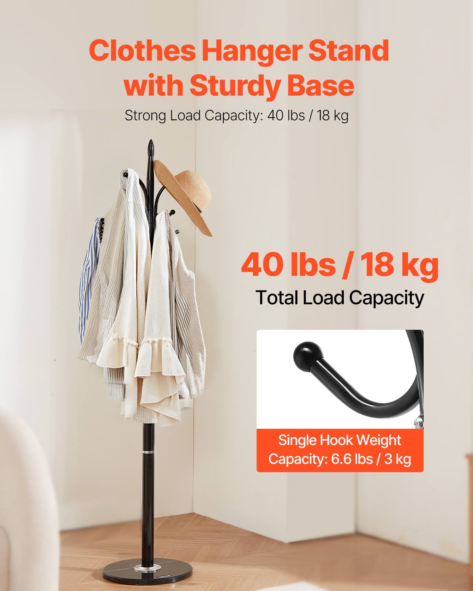 Clothes Hanger Stand with Sturdy Base  
Strong Load Capacity: 40 lbs / 18 kg  

40 lbs / 18 kg  
Total Load Capacity  

Single Hook Weight Capacity: 6.6 lbs / 3 kg