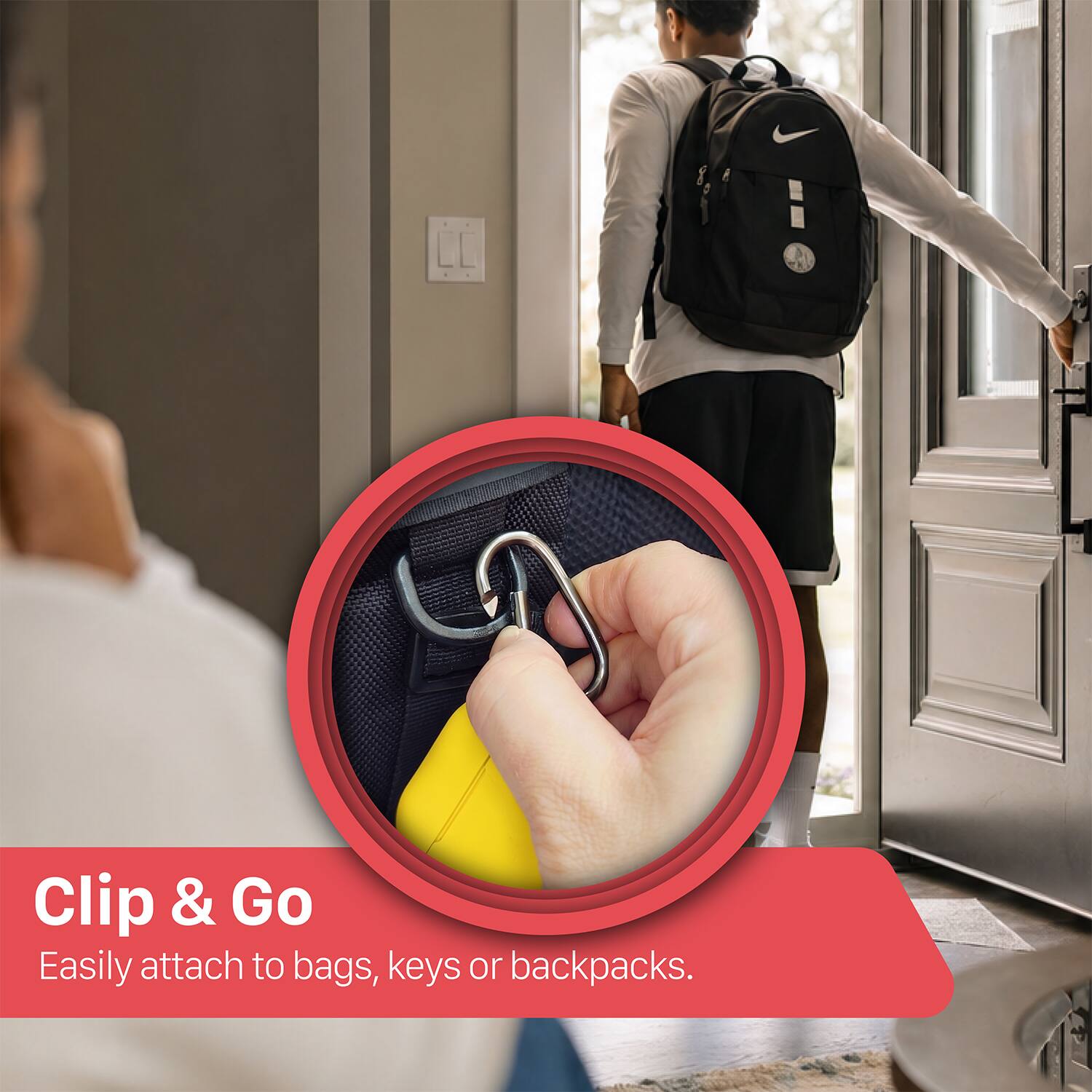 Clip & Go  
Easily attach to bags, keys or backpacks.