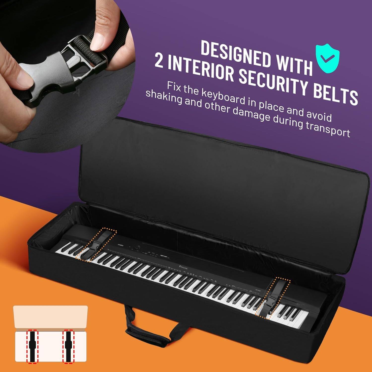 2 INTERIOR DESIGNED WITH SECURITY BELTS  
Fix the keyboard in place and avoid shaking and other damage during transport