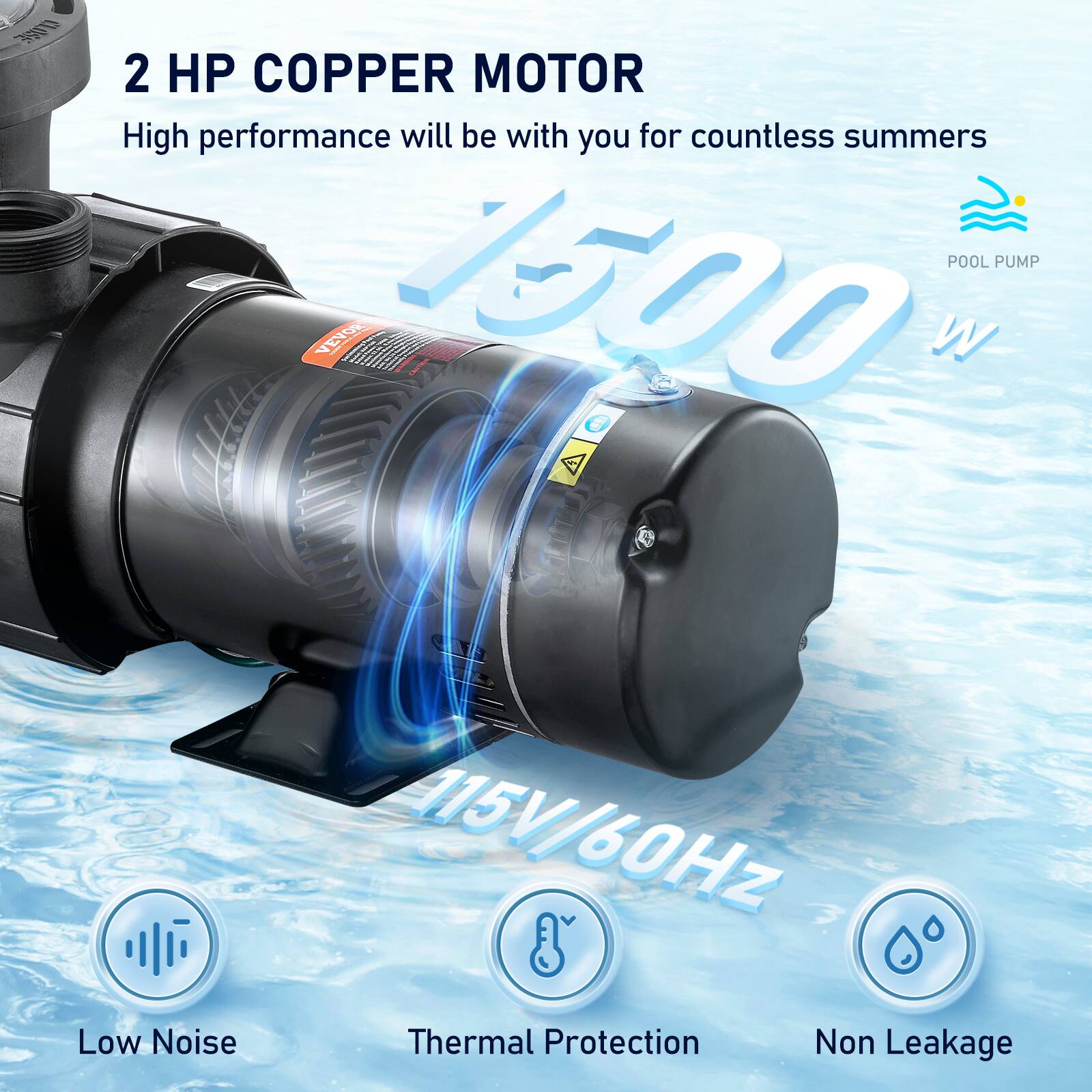 2 HP COPPER MOTOR  
High performance will be with you for countless summers  
POOL PUMP  
1500 W  
115V/60Hz  
Low Noise  
Thermal Protection  
Non Leakage