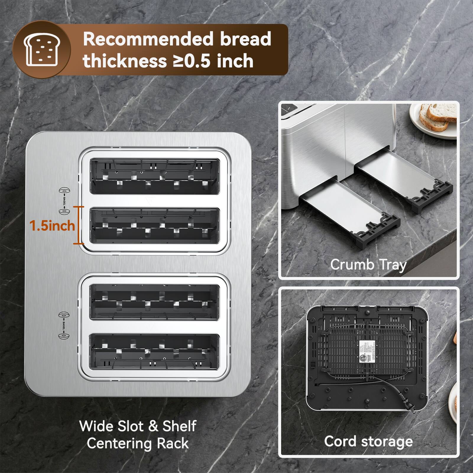 Recommended bread thickness ≥0.5 inch  
BOX 1.5 inch  
Crumb Tray  
GROSE  
7  
Wide Slot & Shelf Centering Rack  
Cord storage