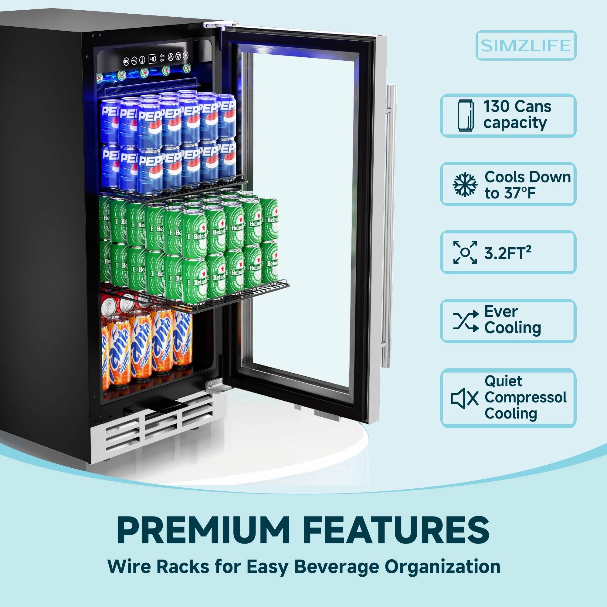 SIMZLIFE

130 Cans capacity  
Cools Down to 37°F  
3.2FT²  
Ever Cooling  
Quiet Compressol Cooling  

PREMIUM FEATURES  
Wire Racks for Easy Beverage Organization