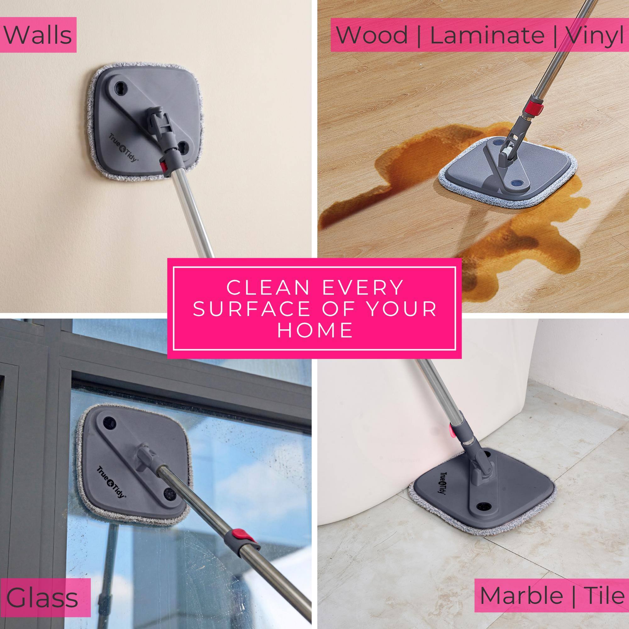 Walls  
Wood | Laminate | Vinyl  
Glass  
Marble | Tile  

CLEAN EVERY SURFACE OF YOUR HOME