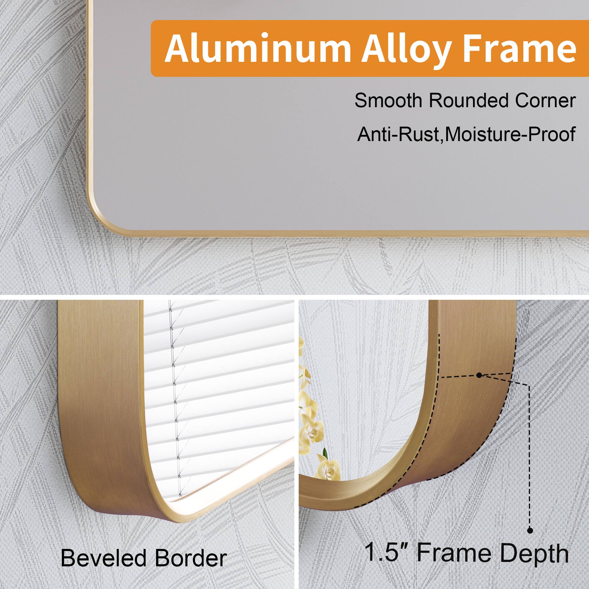 Aluminum Alloy Frame  
Smooth Rounded Corner  
Anti-Rust, Moisture-Proof  
Beveled Border  
1.5" Frame Depth