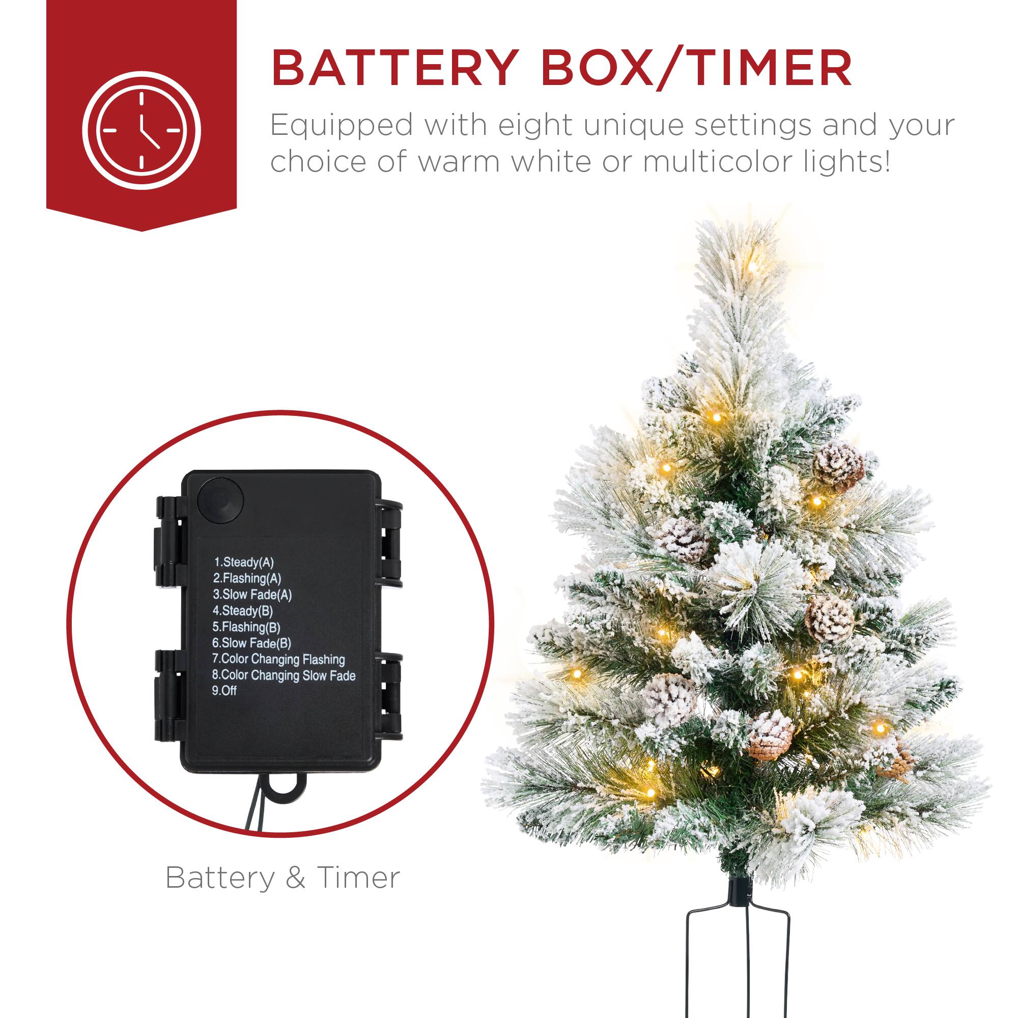 BATTERY BOX/TIMER  
Equipped with eight unique settings and your choice of warm white or multicolor lights!  

1. Steady (A)  
2. Flashing (A)  
3. Slow Fade (A)  
4. Steady (B)  
5. Flashing (B)  
6. Slow Fade (B)  
7. Color Changing Flashing  
8. Color Changing Slow Fade  
9. Off  

Battery & Timer