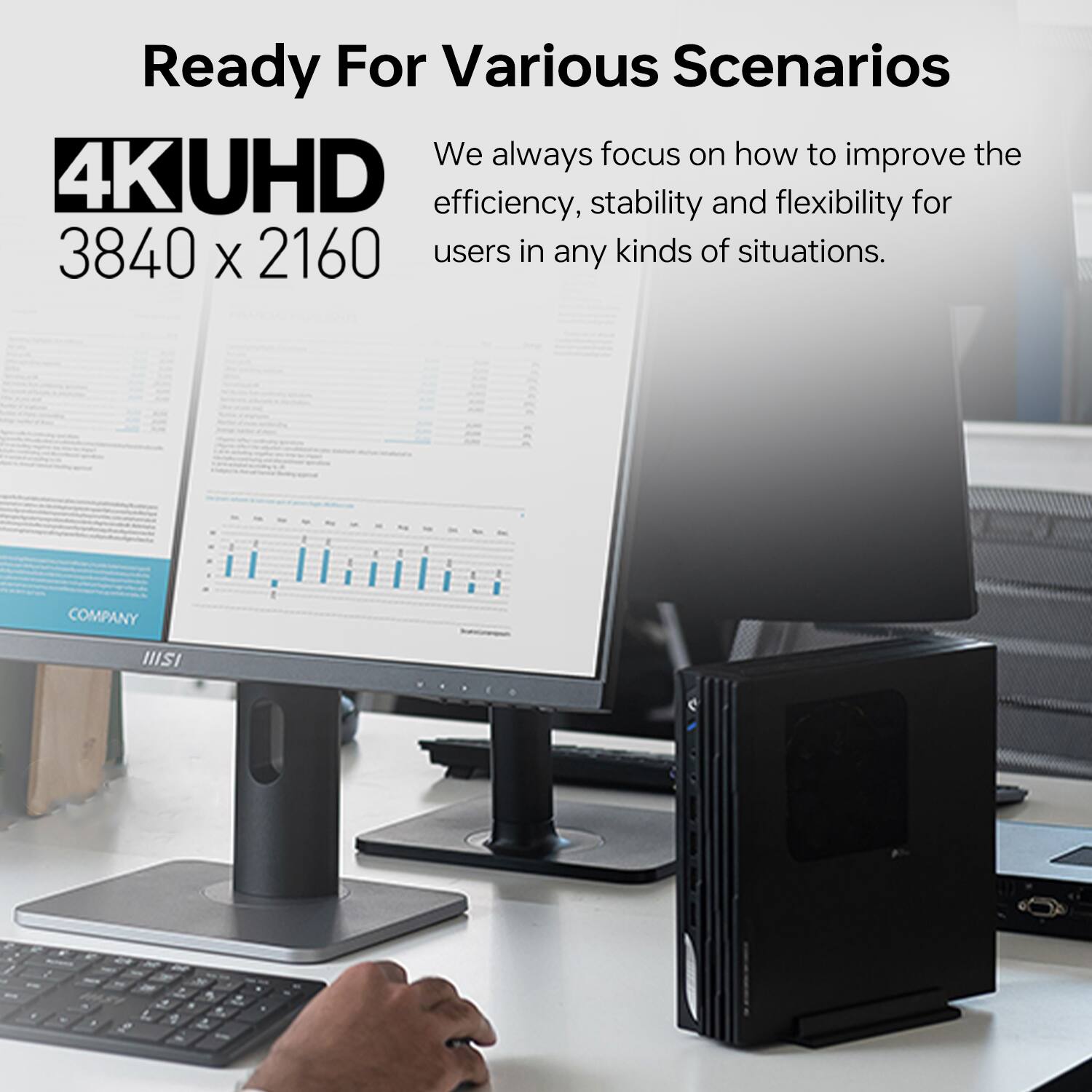 Ready For Various Scenarios

4K UHD  
3840 x 2160

We always focus on how to improve the efficiency, stability, and flexibility for users in any kinds of situations.