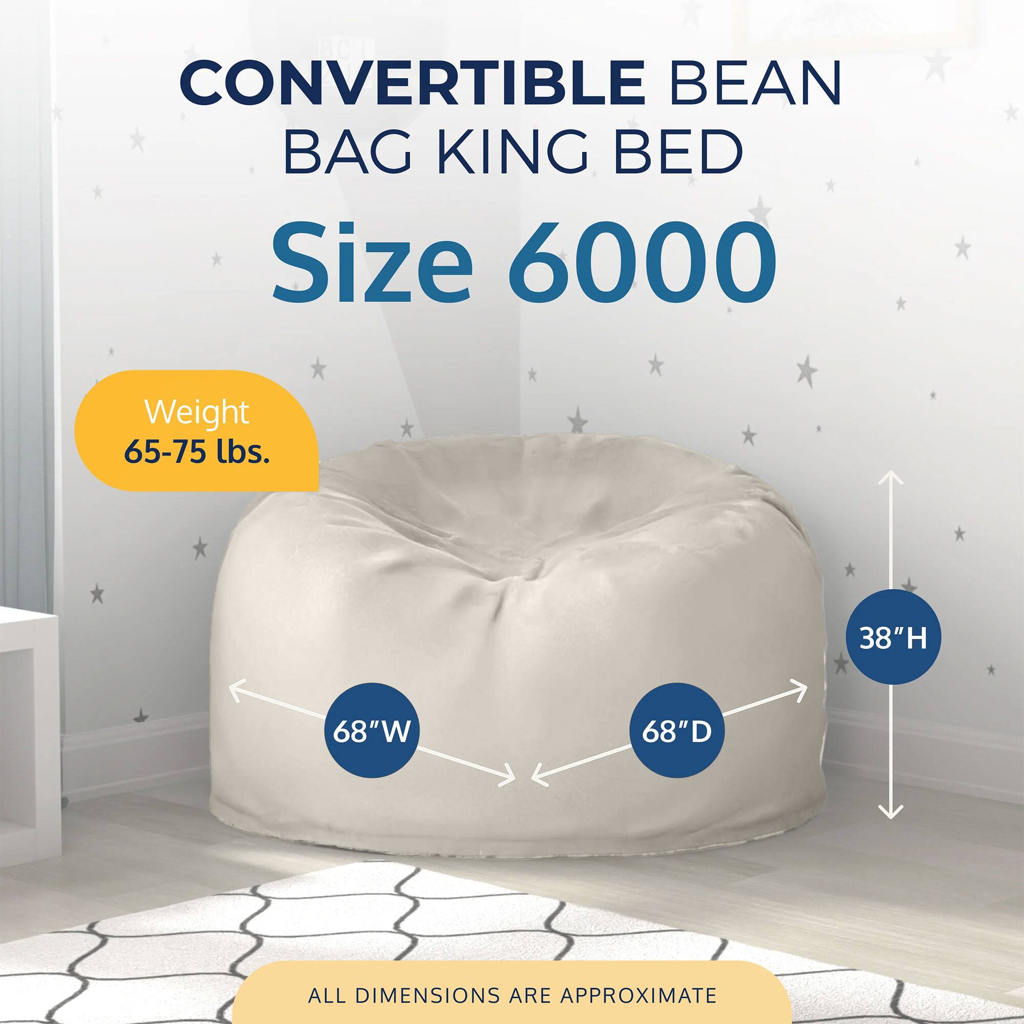 CONVERTIBLE BEAN BAG KING BED  
Size 6000  

Weight: 65-75 lbs.  

Dimensions:  
- Height: 38"  
- Width: 68"  
- Depth: 68"  

ALL DIMENSIONS ARE APPROXIMATE