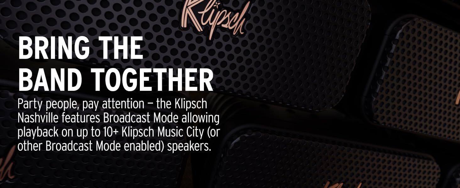 BRING THE BAND TOGETHER

Party people, pay attention – the Klipsch Nashville features Broadcast Mode allowing playback on up to 10+ Klipsch Music City (or other Broadcast Mode enabled) speakers.