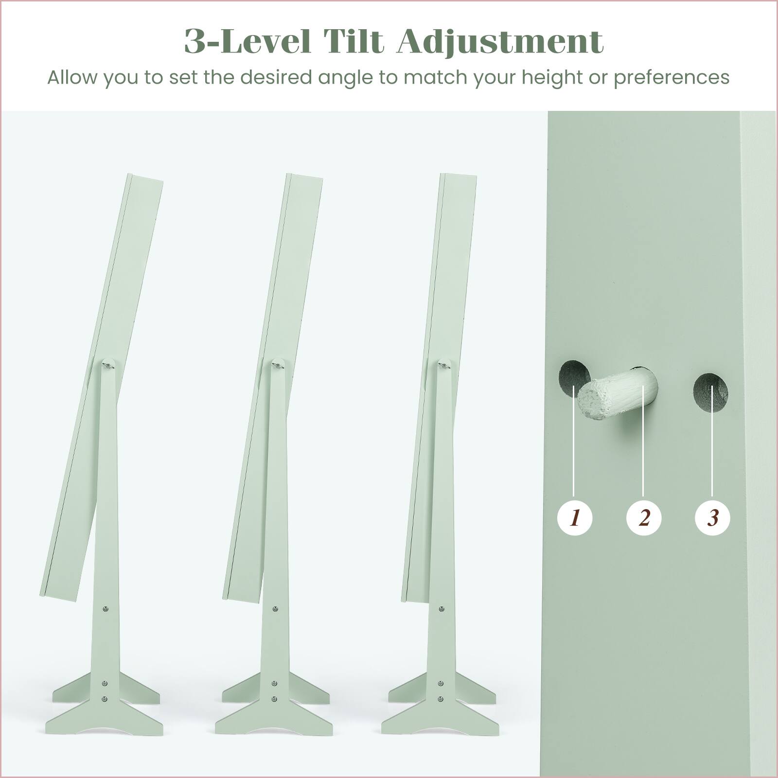 3-Level Tilt Adjustment  
Allow you to set the desired angle to match your height or preferences