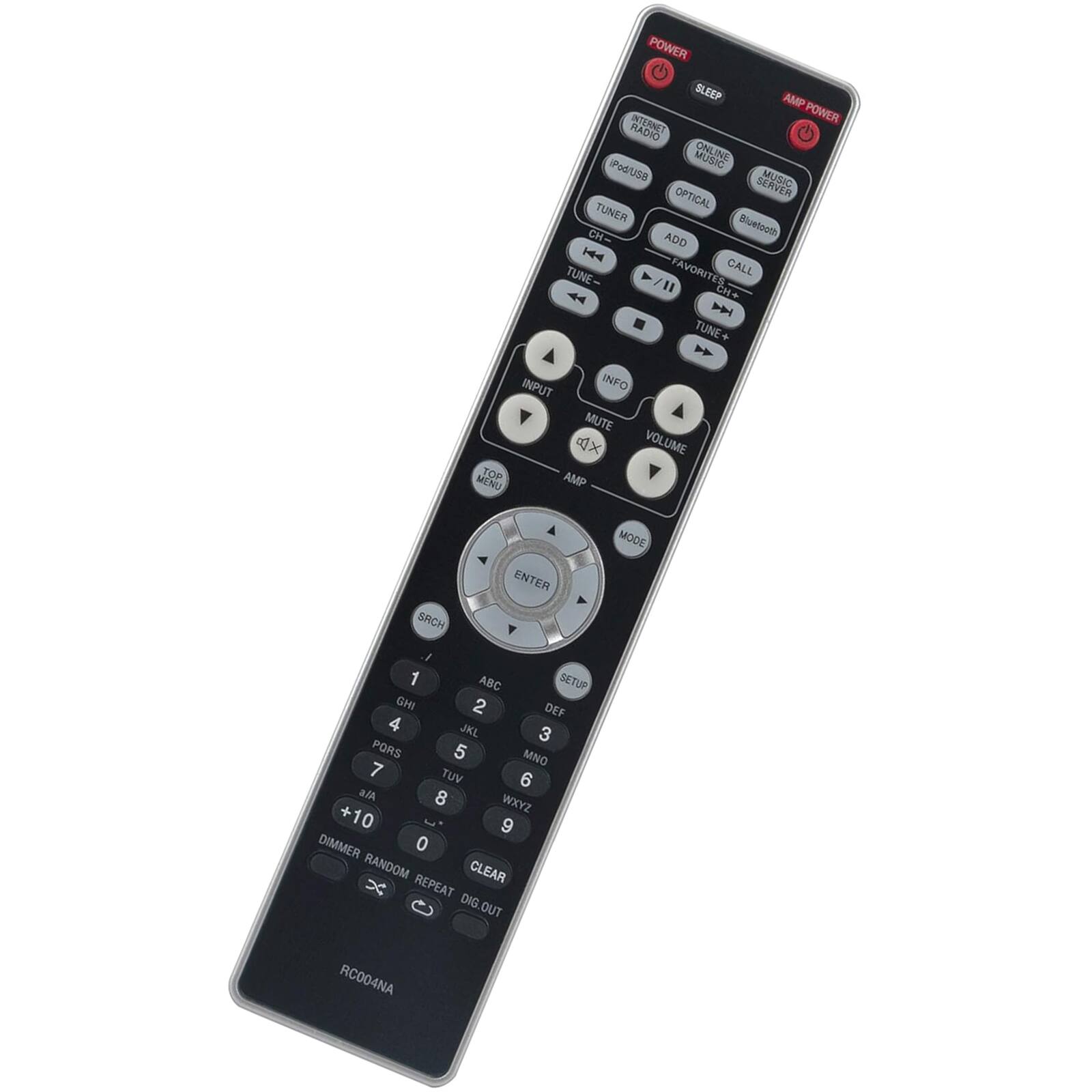 POWER  
SLEEP  
AMP POWER  

RADIO  
ONLINE MUSIC  
TUNER  
Pod/USB  
OPTICAL  
TUNER  
ADD  
FAVORITES  
CALL  
TUNE -  
TUNE +  
INFO  
MUTE  
VOLUME  
AMP  
MENU  
SEARCH  
ENTER  
MODE  
SETUP  

1  
ABC  
2  
DEF  
3  
GHI  
4  
JKL  
5  
MNO  
6  
PQRS  
7  
TUV  
8  
WXYZ  
9  
0  

DIMMER  
RANDOM  
REPEAT  
CLEAR  
DIG. OUT  

RC004NA