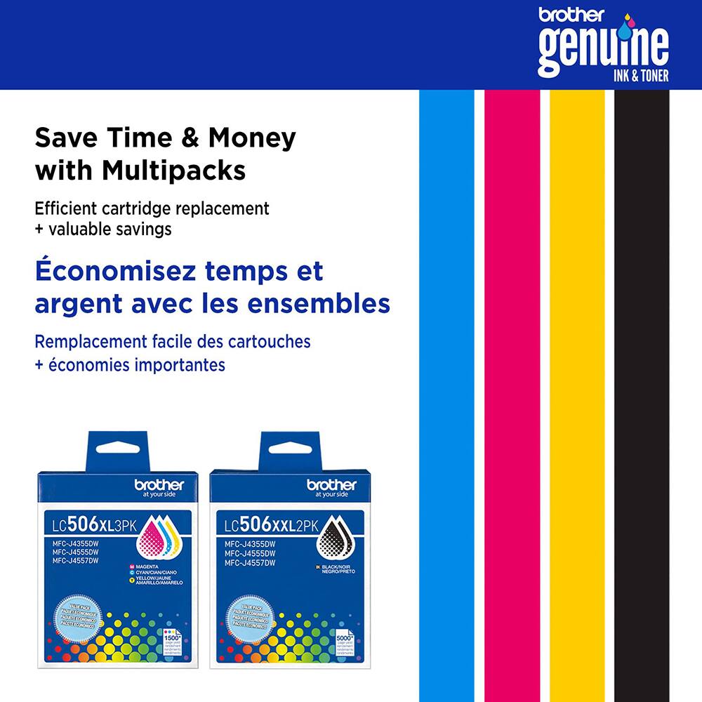 brother genuine INK & TONER

Save Time & Money with Multipacks  
Efficient cartridge replacement + valuable savings

Économisez temps et argent avec les ensembles  
Remplacement facile des cartouches + économies importantes

brother  
at your side

LC506XL3PK  
LC506XXL2PK  
MFC-J435DW  
MFC-J455DW  
MFC-J4557DW  
MAGEATA  
ACKUT  
AN  
HEGRG/PRETO  
MMPALOVARINTENO  
125 bedaca  
TALRS  
Nece  
1500 SSRLDO  
COLO  
MIPCCE  
OORE  
5000
