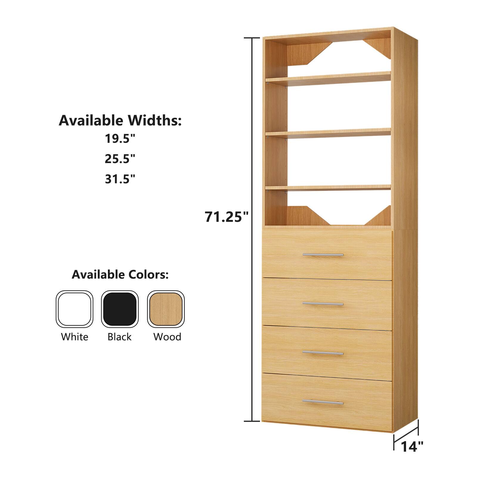 Available Widths:  
19.5"  
25.5"  
31.5"  
71.25"  

Available Colors:  
White  
Black  
Wood  

14"