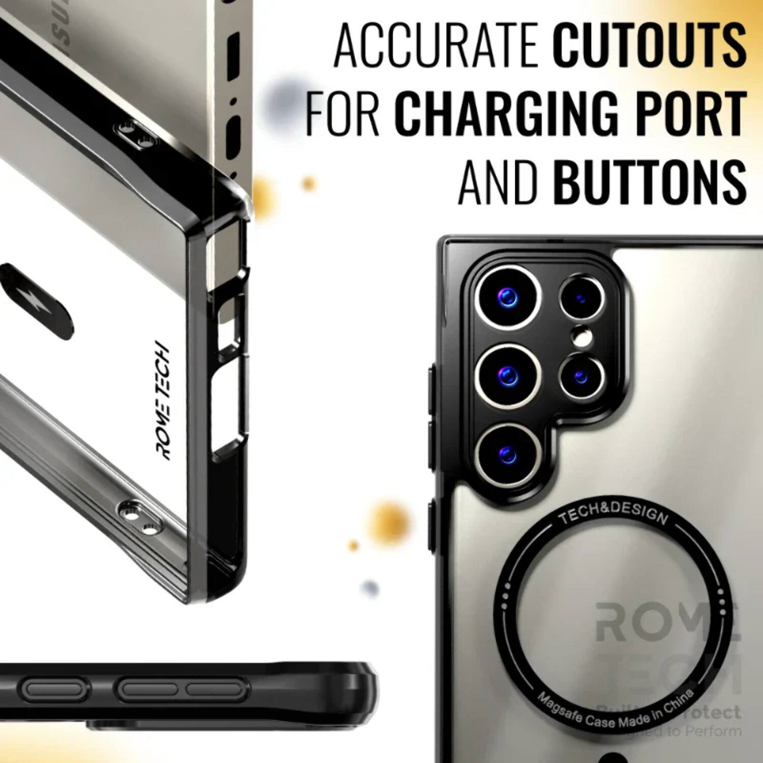 SU - ACCURATE CUTOUTS FOR CHARGING PORT AND BUTTONS  
TECH ROVE TECH&DESIGN  
ROM  
TECH&DESIGN  
Magsafe Case Made in China  
Protect  
ned to Perform