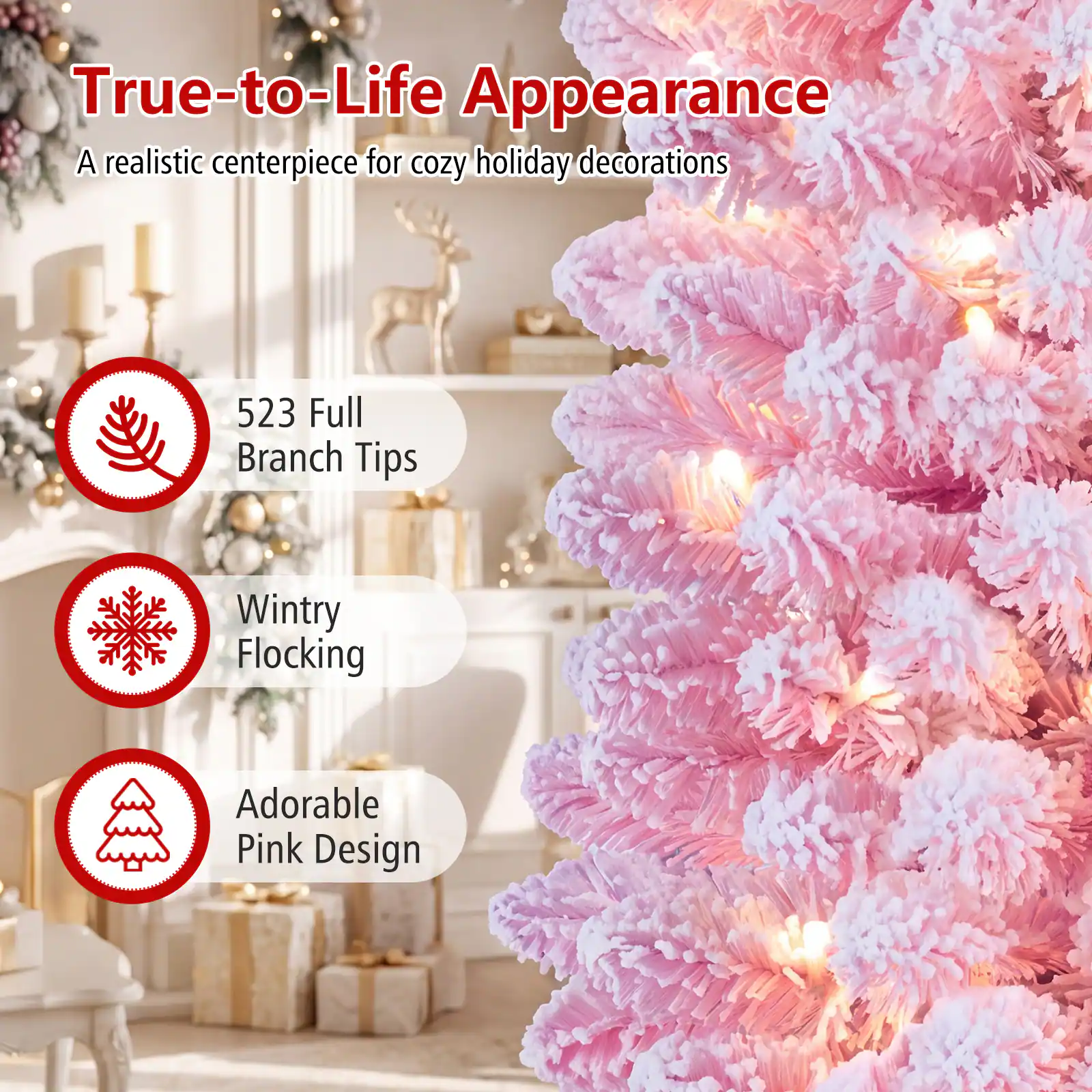 True-to-Life Appearance  
A realistic centerpiece for cozy holiday decorations  

523 Full Branch Tips  
Wintry Flocking  
Adorable Pink Design