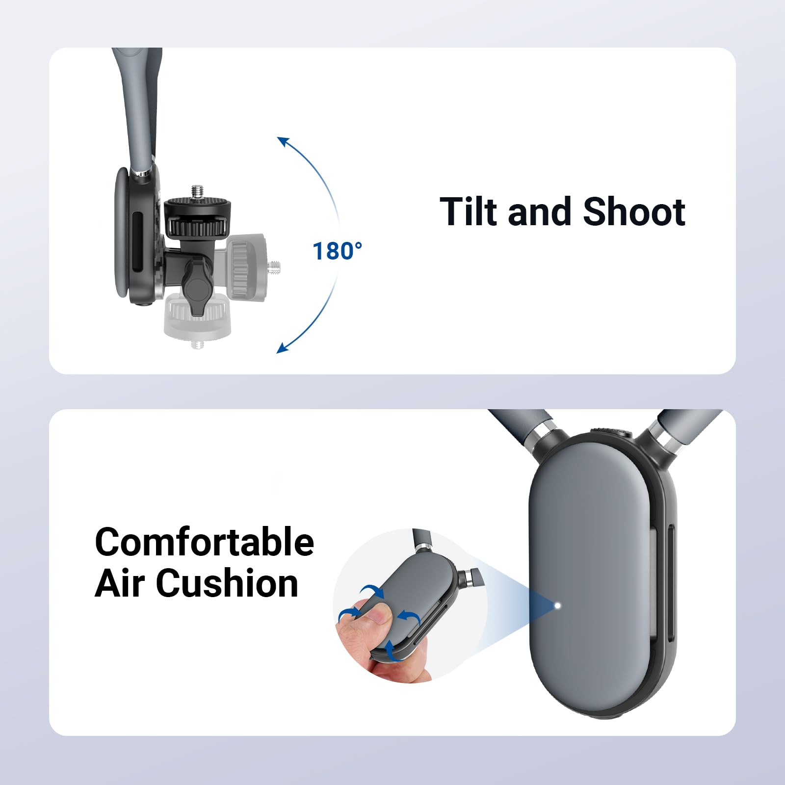 180° Tilt and Shoot  
Comfortable Air Cushion