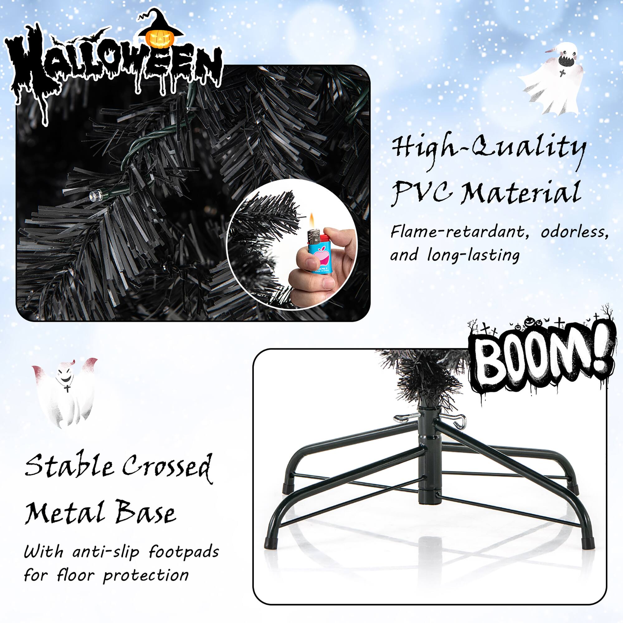 **Halloween**

**High-Quality PVC Material**  
Flame-retardant, odorless, and long-lasting

**Stable Crossed Metal Base**  
With anti-slip footpads for floor protection

**BOOM!**