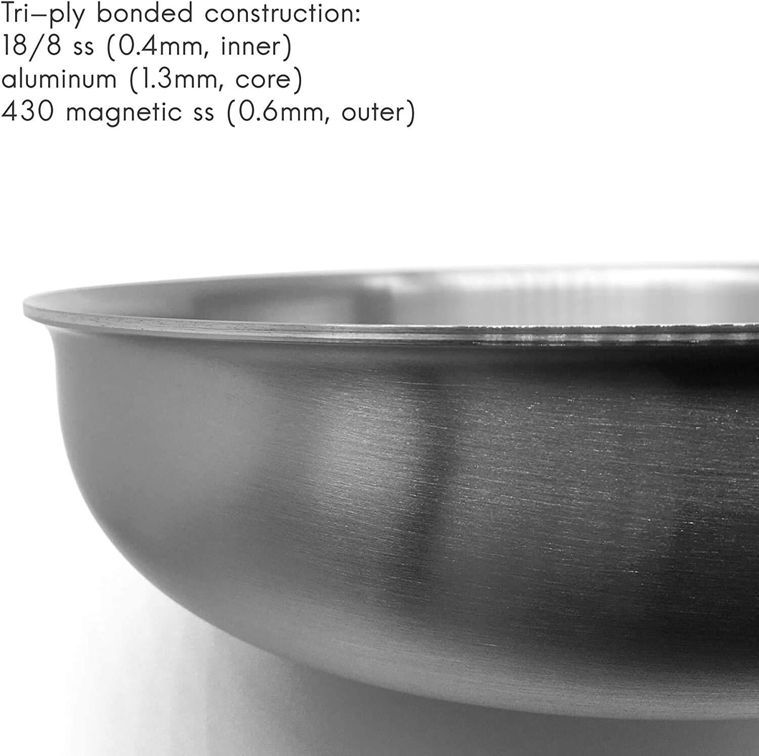 Tri-ply bonded construction:  
18/8 SS (0.4mm, inner)  
aluminum (1.3mm, core)  
430 magnetic SS (0.6mm, outer)
