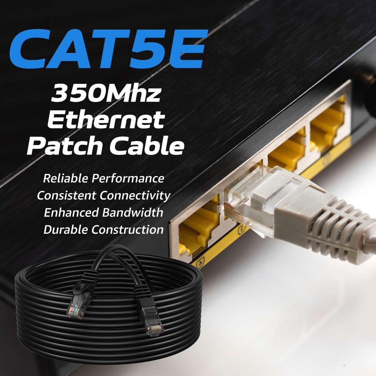 CAT5E  
350Mhz Ethernet Patch Cable  
Reliable Performance  
Consistent Connectivity  
Enhanced Bandwidth  
Durable Construction