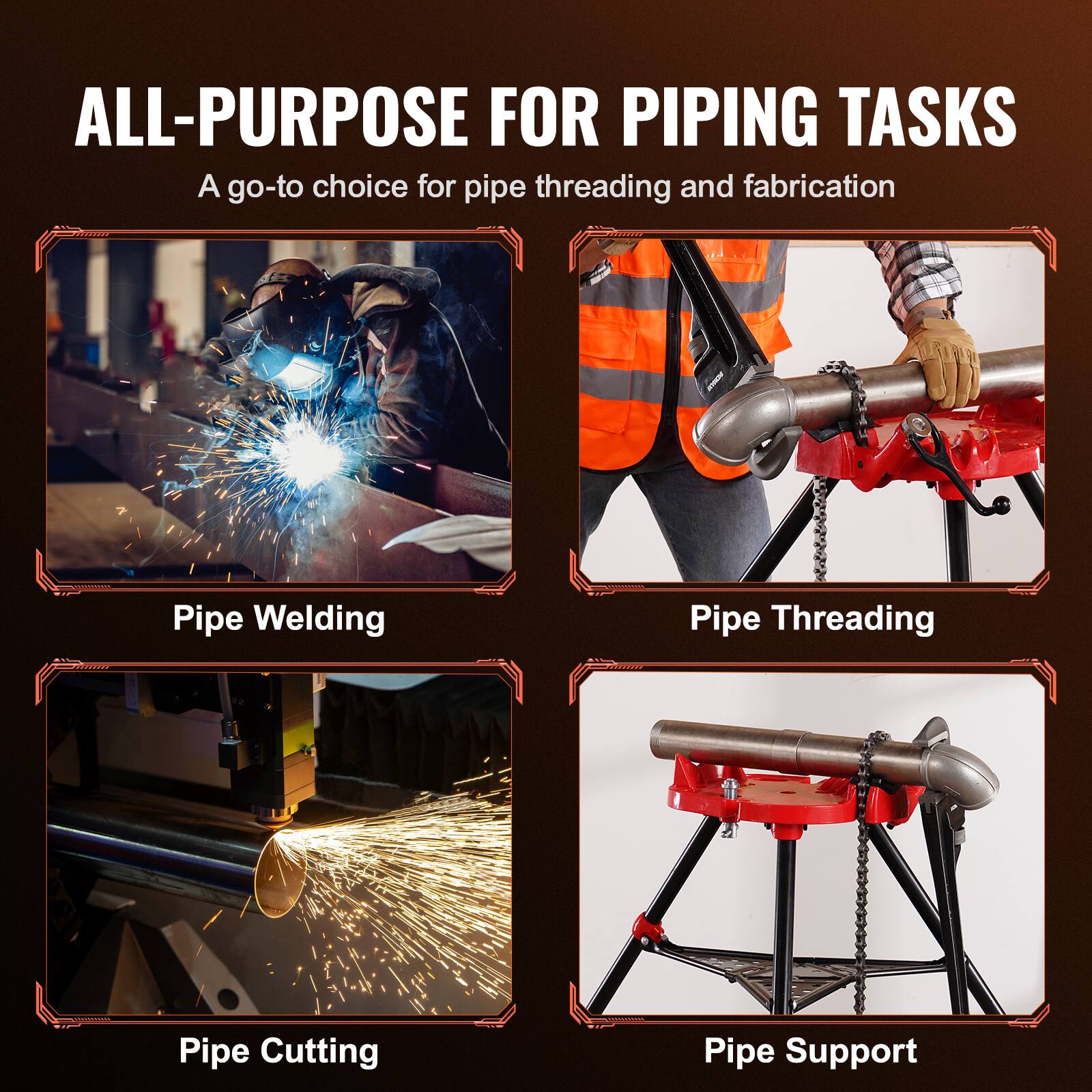 ALL-PURPOSE FOR PIPING TASKS  
A go-to choice for pipe threading and fabrication  

Pipe Welding  
Pipe Cutting  
Pipe Threading  
Pipe Support