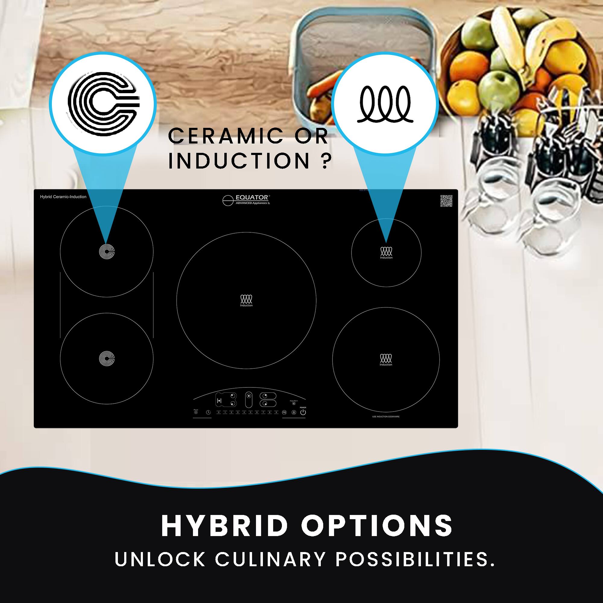 CERAMIC OR INDUCTION?

HYBRID OPTIONS  
UNLOCK CULINARY POSSIBILITIES.