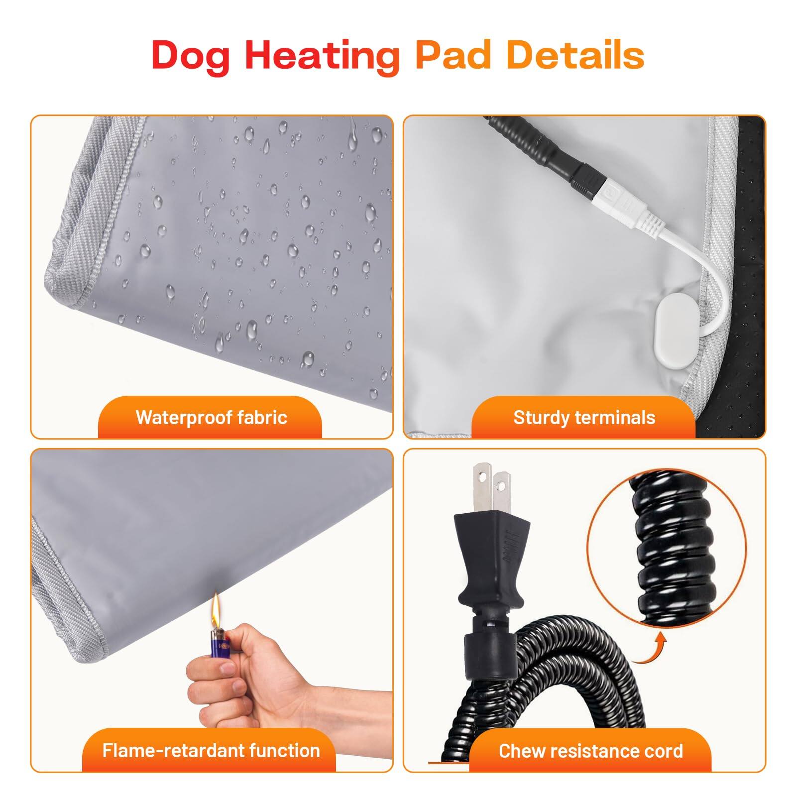 Dog Heating Pad Details

- Waterproof fabric
- Sturdy terminals
- Flame-retardant function
- Chew resistance cord